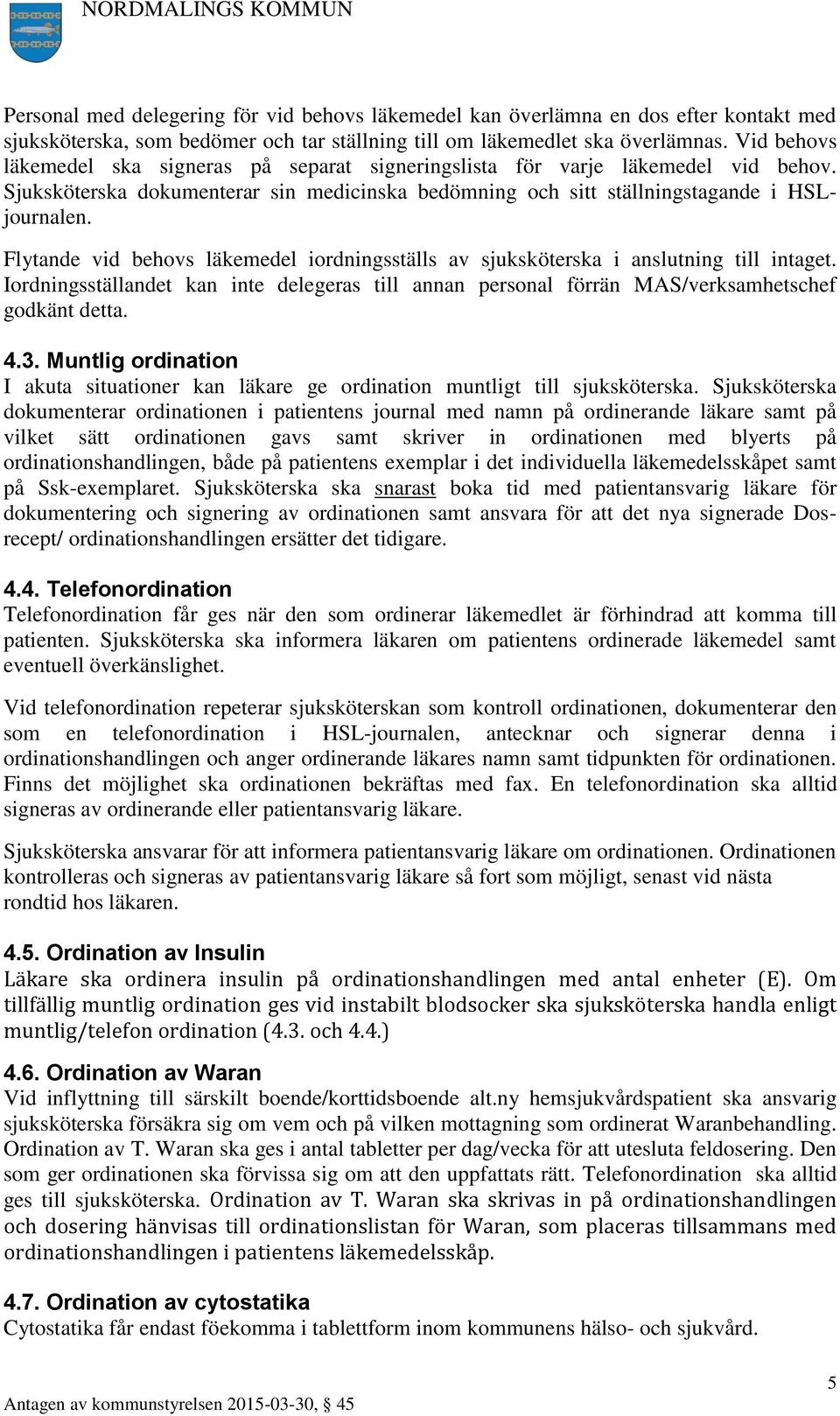 Flytande vid behovs läkemedel iordningsställs av sjuksköterska i anslutning till intaget. Iordningsställandet kan inte delegeras till annan personal förrän MAS/verksamhetschef godkänt detta. 4.3.