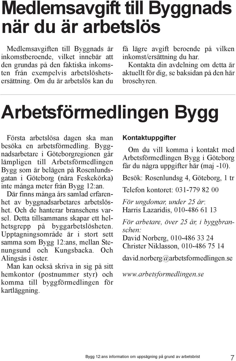 Arbetsförmedlingen Bygg Första arbetslösa dagen ska man besöka en arbetsförmedling.