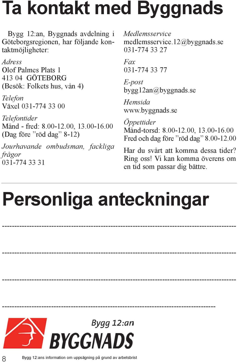 se 031-774 33 27 Fax 031-774 33 77 E-post bygg12an@byggnads.se Hemsida www.byggnads.se Öppettider Månd-torsd: 8.00-12.00, 13.00-16.00 Fred och dag före röd dag 8.00-12.00 Har du svårt att komma dessa tider?