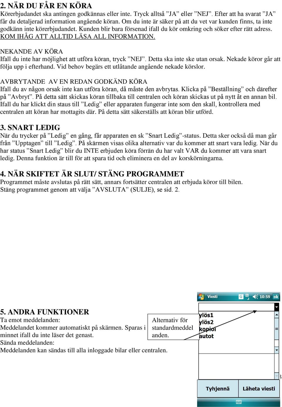 KOM IHÅG ATT ALLTID LÄSA ALL INFORMATION. NEKANDE AV KÖRA Ifall du inte har möjlighet att utföra köran, tryck NEJ. Detta ska inte ske utan orsak. Nekade köror går att följa upp i efterhand.