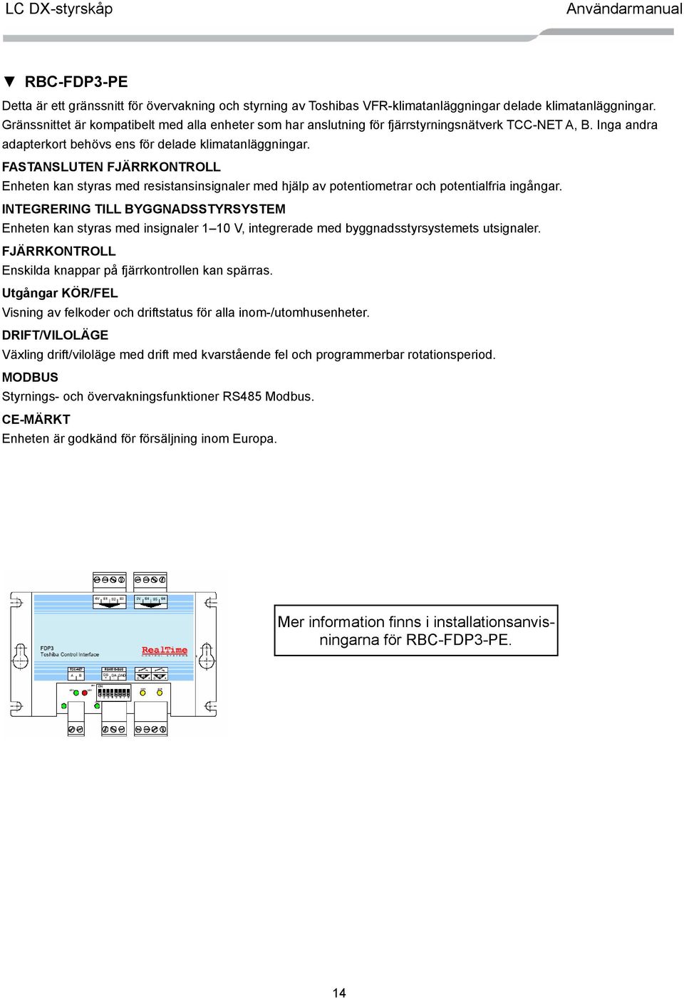 FASTANSLUTEN FJÄRRKONTROLL Enheten kan styras med resistansinsignaler med hjälp av potentiometrar och potentialfria ingångar.