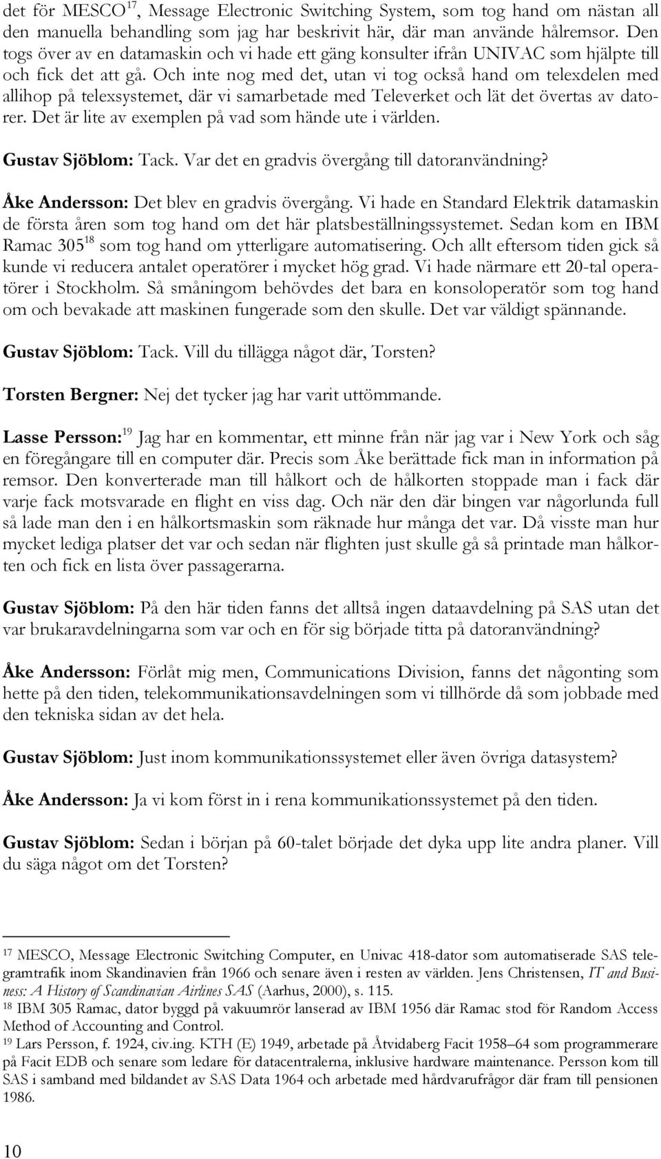 Och inte nog med det, utan vi tog också hand om telexdelen med allihop på telexsystemet, där vi samarbetade med Televerket och lät det övertas av datorer.