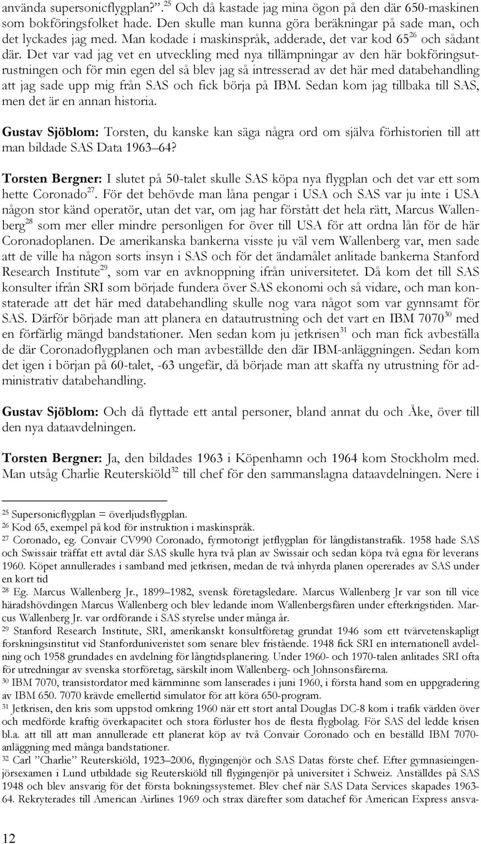 Det var vad jag vet en utveckling med nya tillämpningar av den här bokföringsutrustningen och för min egen del så blev jag så intresserad av det här med databehandling att jag sade upp mig från SAS