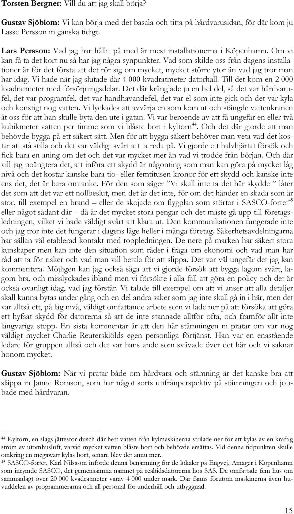 Vad som skilde oss från dagens installationer är för det första att det rör sig om mycket, mycket större ytor än vad jag tror man har idag. Vi hade när jag slutade där 4 000 kvadratmeter datorhall.