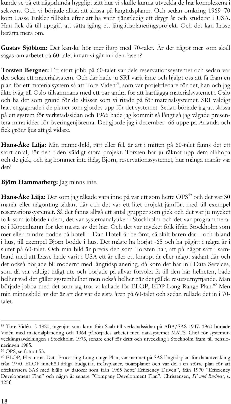 Och det kan Lasse berätta mera om. Gustav Sjöblom: Det kanske hör mer ihop med 70-talet. Är det något mer som skall sägas om arbetet på 60-talet innan vi går in i den fasen?