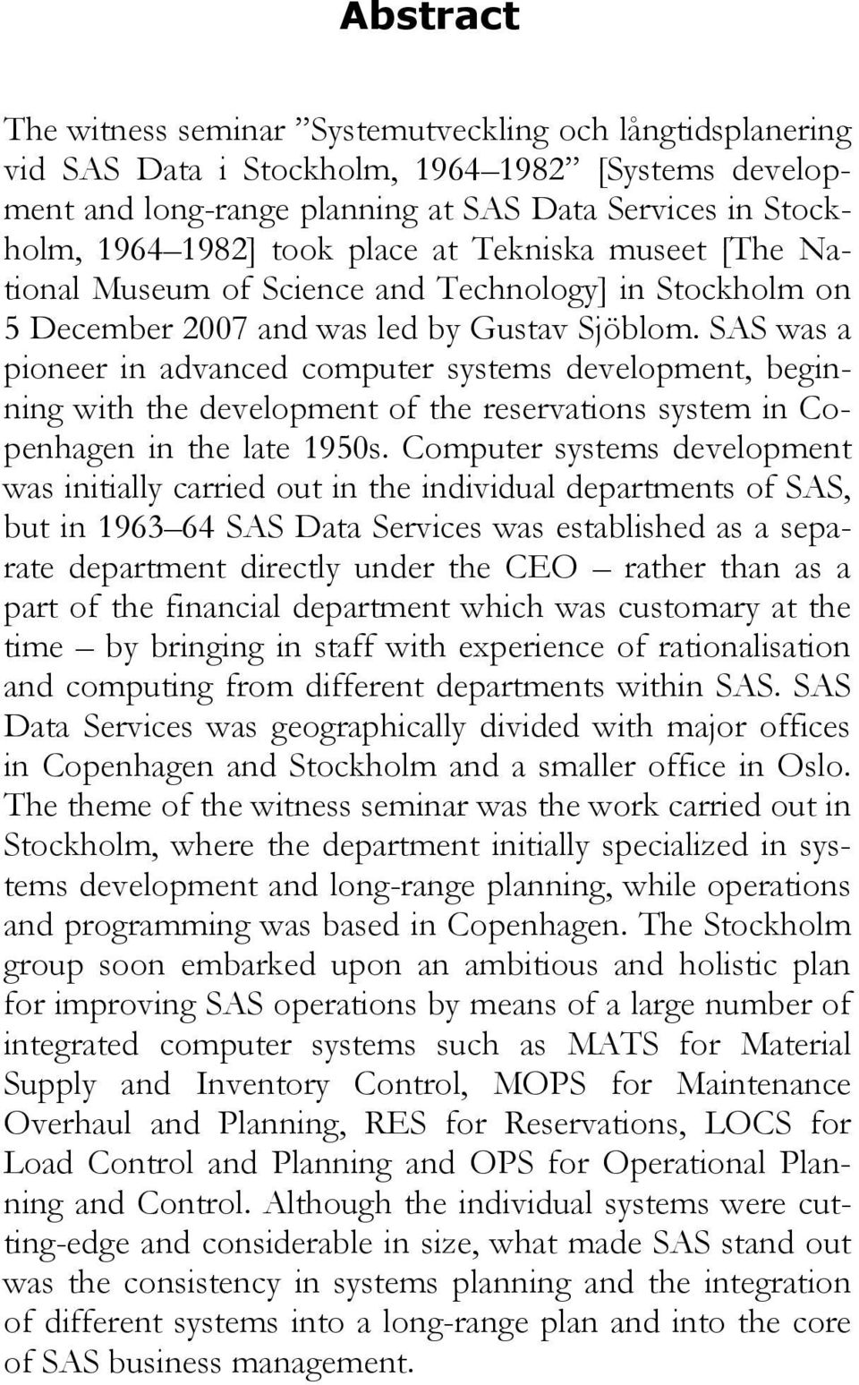 SAS was a pioneer in advanced computer systems development, beginning with the development of the reservations system in Copenhagen in the late 1950s.
