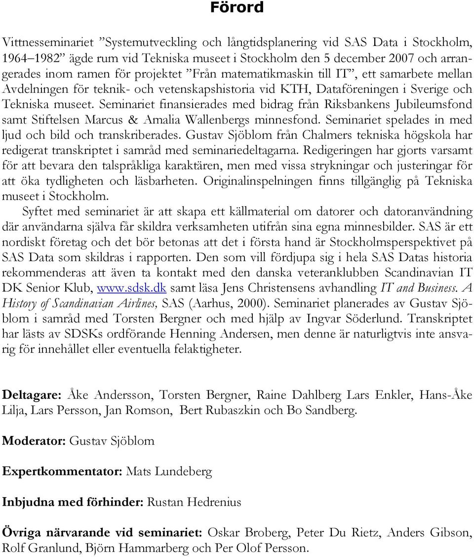 Seminariet finansierades med bidrag från Riksbankens Jubileumsfond samt Stiftelsen Marcus & Amalia Wallenbergs minnesfond. Seminariet spelades in med ljud och bild och transkriberades.