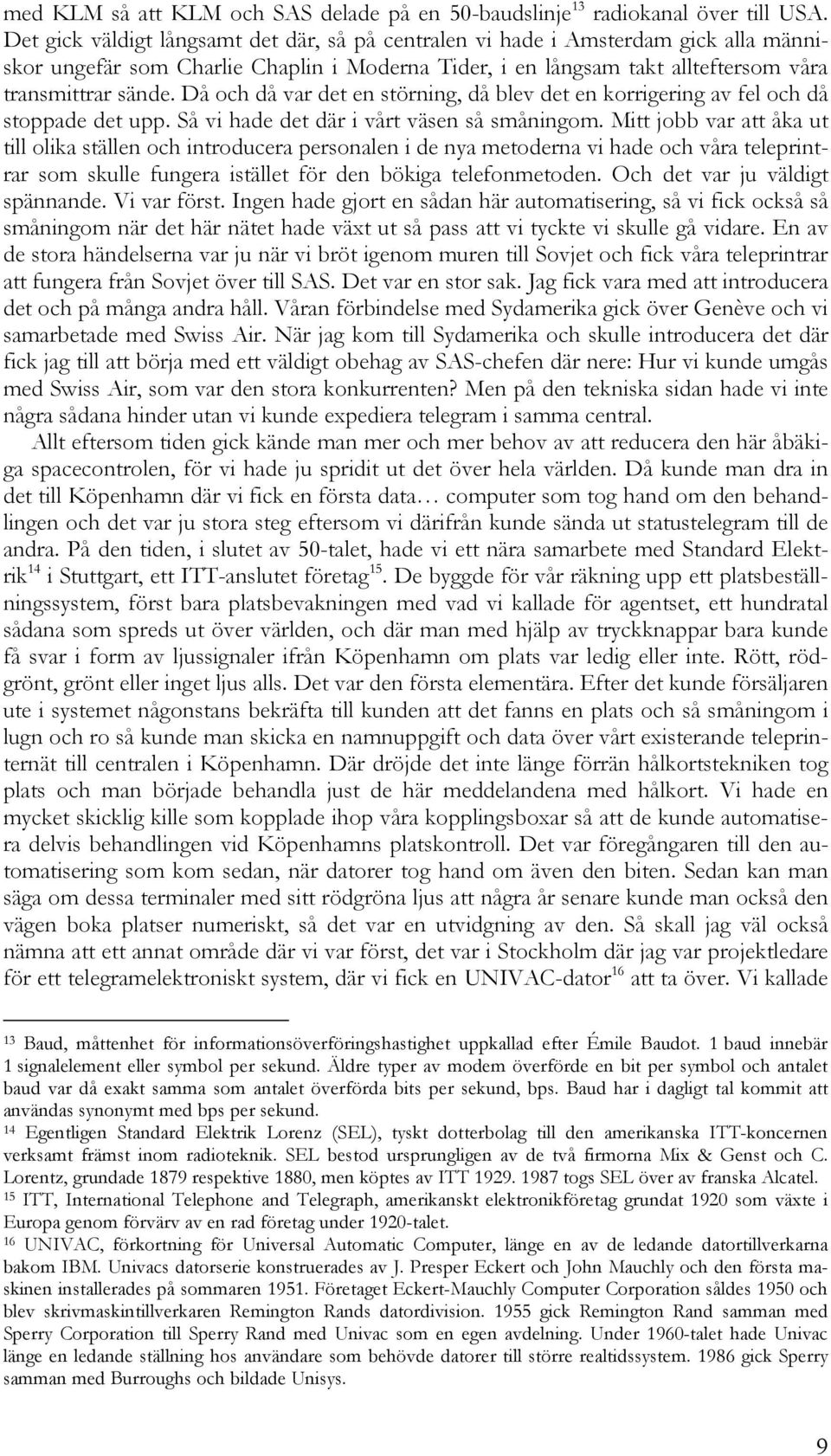 Då och då var det en störning, då blev det en korrigering av fel och då stoppade det upp. Så vi hade det där i vårt väsen så småningom.