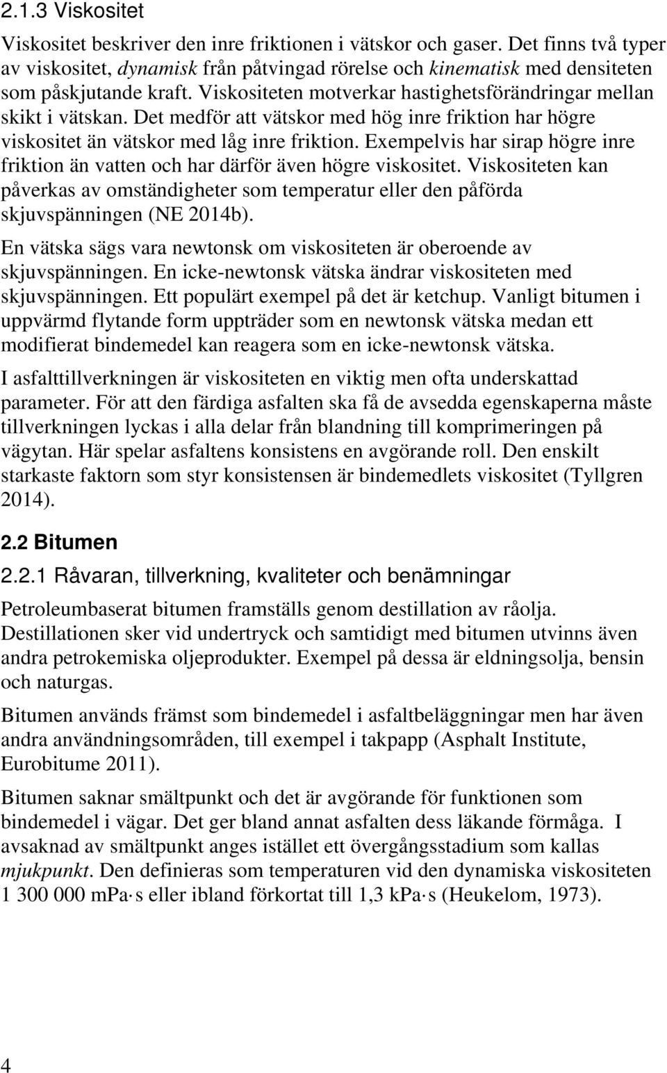 Exempelvis har sirap högre inre friktion än vatten och har därför även högre viskositet. Viskositeten kan påverkas av omständigheter som temperatur eller den påförda skjuvspänningen (NE 2014b).