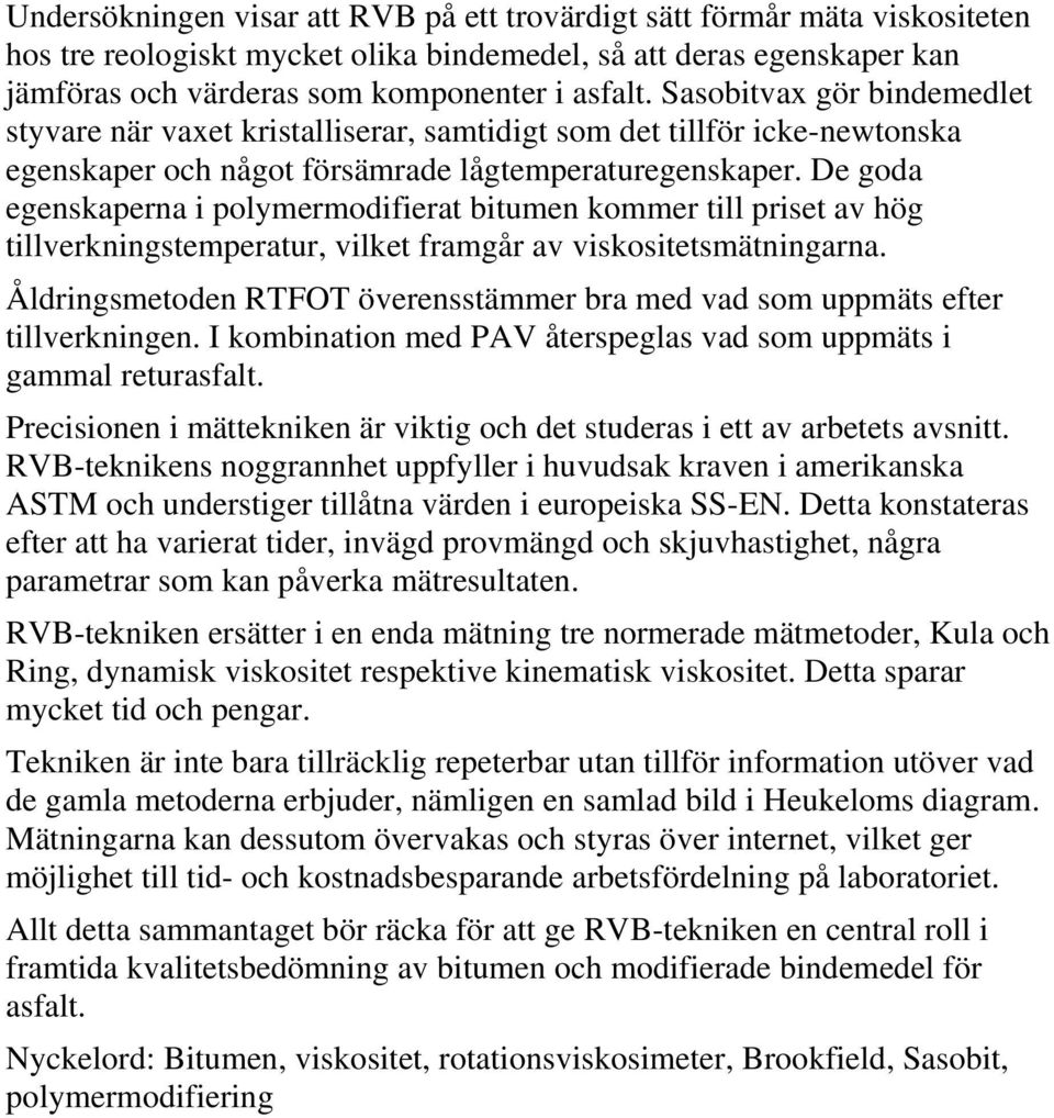 De goda egenskaperna i polymermodifierat bitumen kommer till priset av hög tillverkningstemperatur, vilket framgår av viskositetsmätningarna.