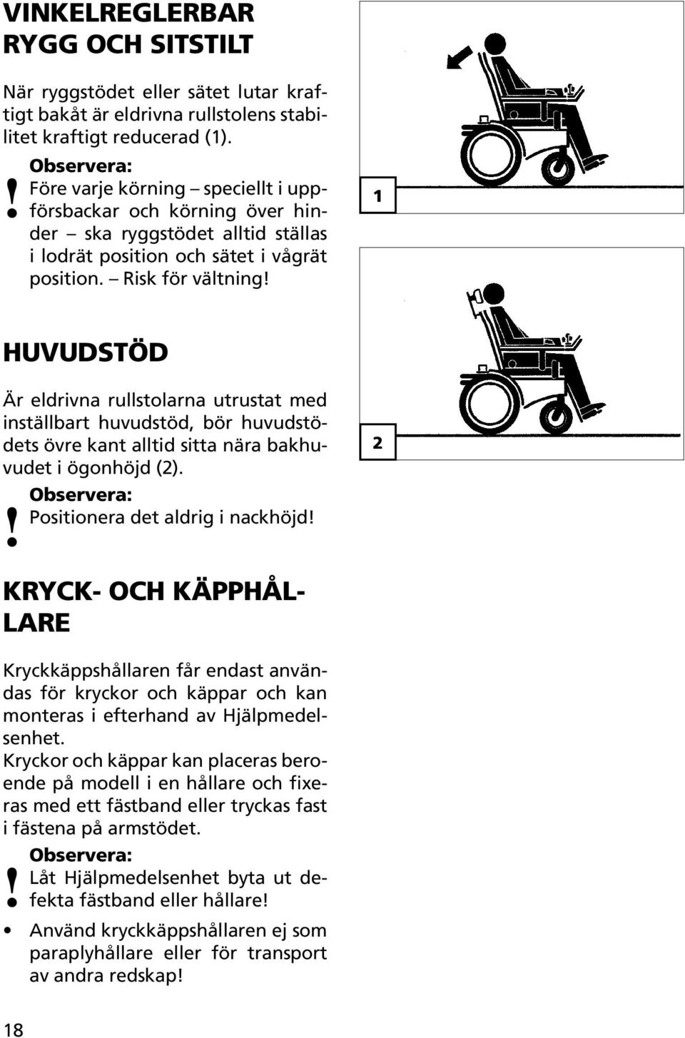 1 HUVUDSTÖD Är eldrivna rullstolarna utrustat med inställbart huvudstöd, bör huvudstödets övre kant alltid sitta nära bakhuvudet i ögonhöjd (2). Positionera det aldrig i nackhöjd!