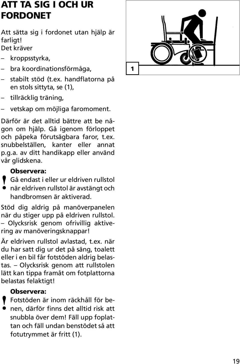 ex. snubbelställen, kanter eller annat p.g.a. av ditt handikapp eller använd vår glidskena. Gå endast i eller ur eldriven rullstol när eldriven rullstol är avstängt och handbromsen är aktiverad.