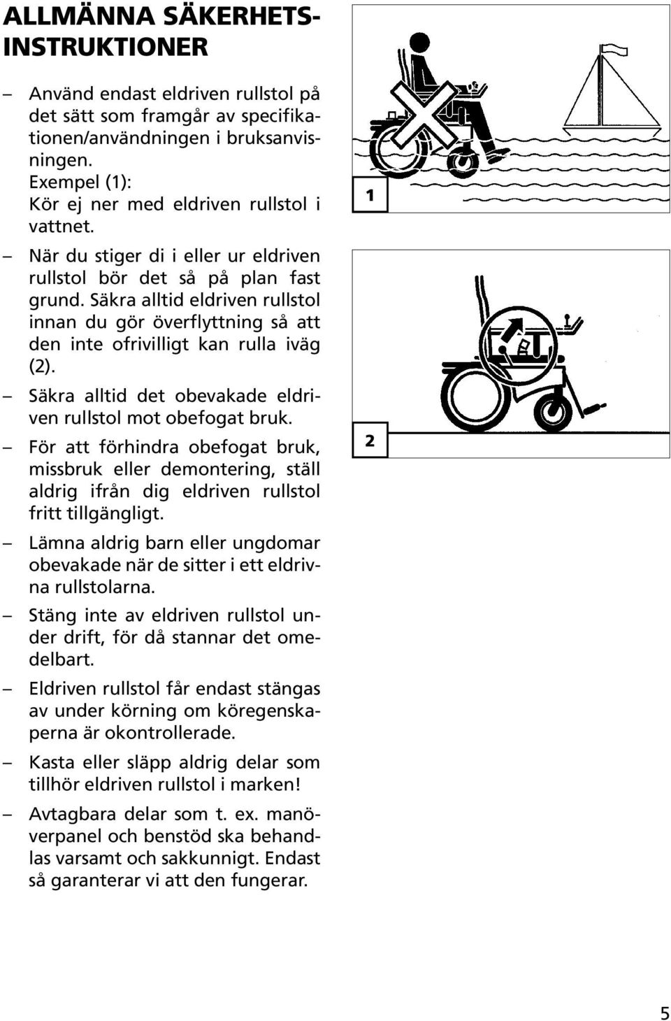 Säkra alltid det obevakade eldriven rullstol mot obefogat bruk. För att förhindra obefogat bruk, missbruk eller demontering, ställ aldrig ifrån dig eldriven rullstol fritt tillgängligt.