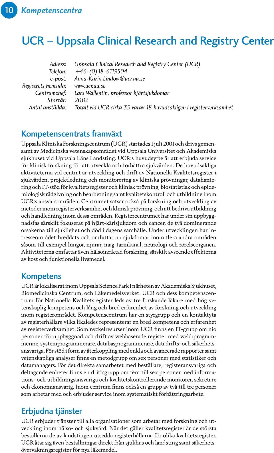 se Centrumchef: Lars Wallentin, professor hjärtsjukdomar Startår: 2002 Antal anställda: Totalt vid UCR cirka 35 varav 18 huvudsakligen i registerverksamhet Kompetenscentrats framväxt Uppsala Kliniska