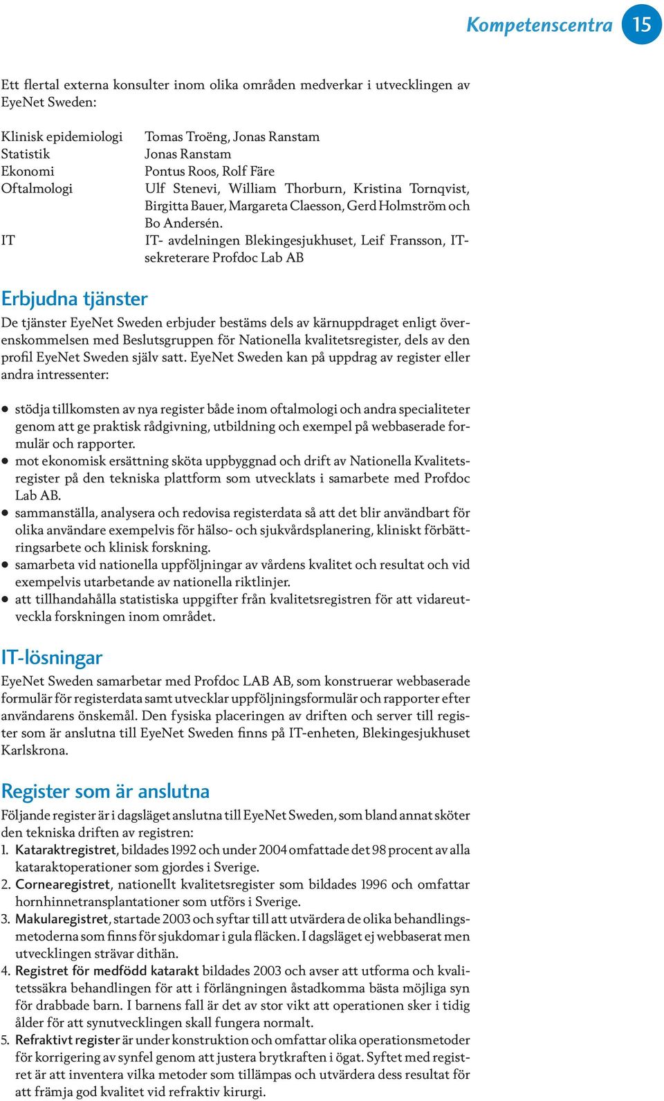 IT- avdelningen Blekingesjukhuset, Leif Fransson, ITsekreterare Profdoc Lab AB Erbjudna tjänster De tjänster EyeNet Sweden erbjuder bestäms dels av kärnuppdraget enligt överenskommelsen med