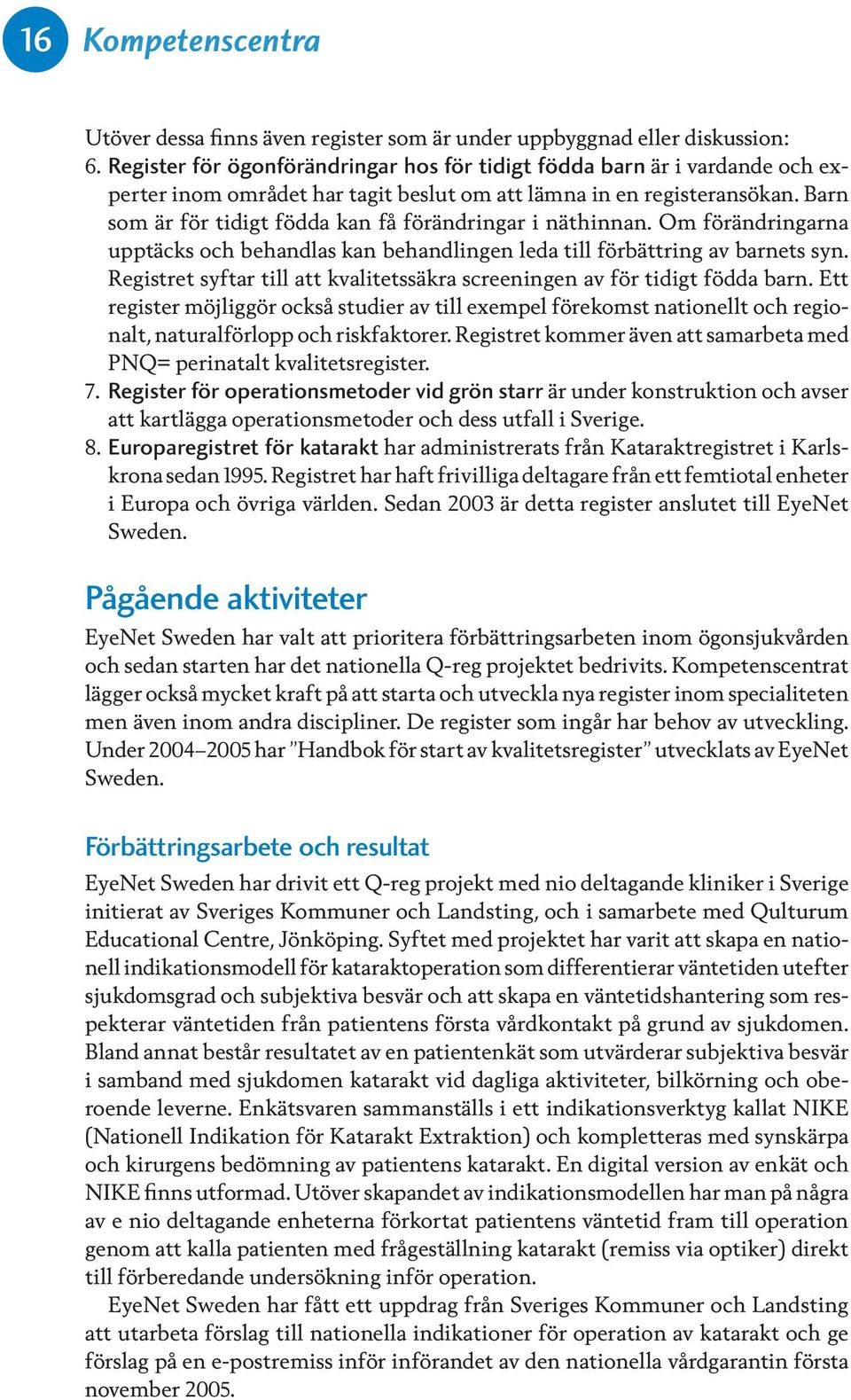 Barn som är för tidigt födda kan få förändringar i näthinnan. Om förändringarna upptäcks och behandlas kan behandlingen leda till förbättring av barnets syn.