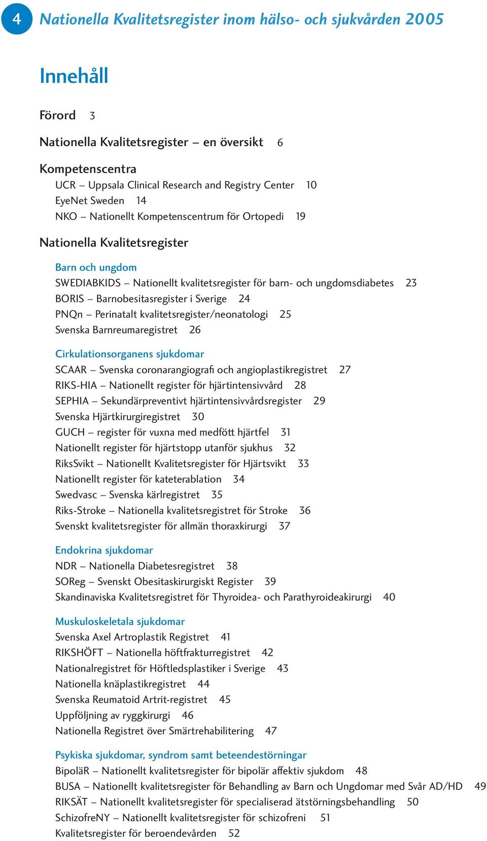 Barnobesitasregister i Sverige 24 PNQn Perinatalt kvalitetsregister/neonatologi 25 Svenska Barnreumaregistret 26 Cirkulationsorganens sjukdomar SCAAR Svenska coronarangiografi och