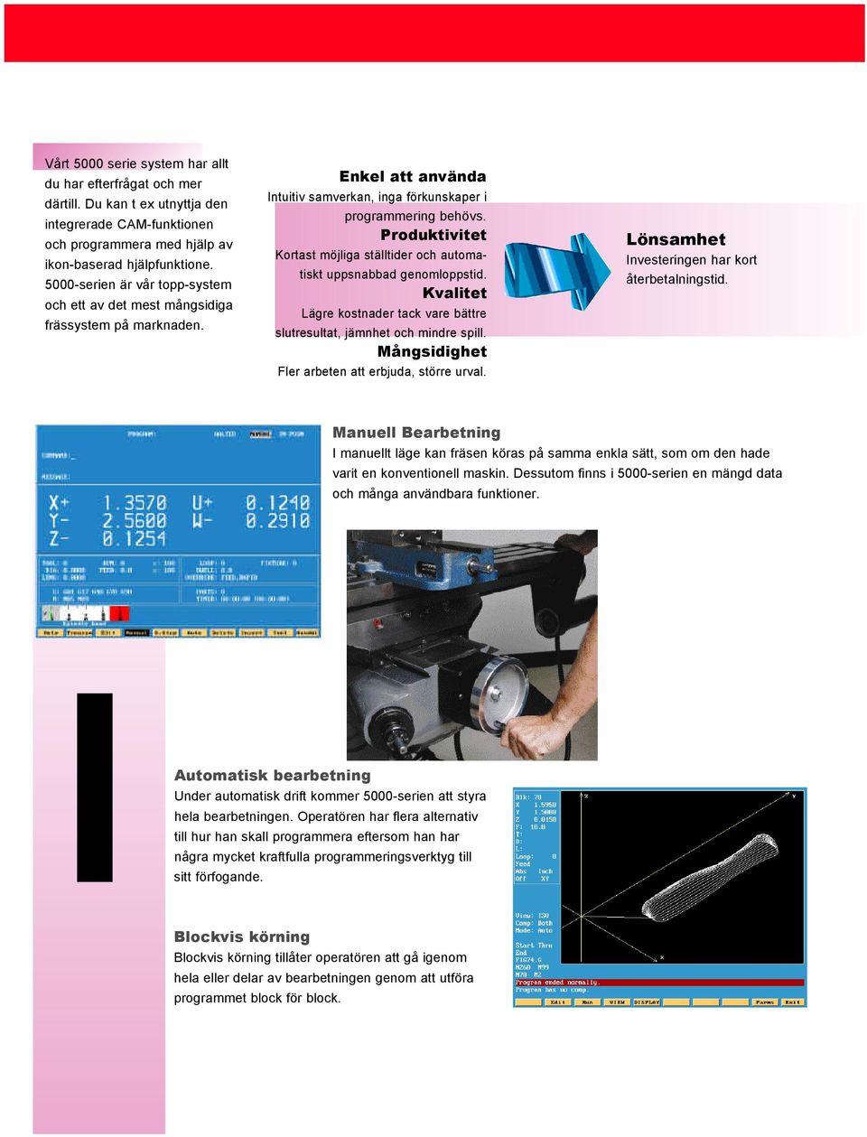 Produktivitet Kortast möjliga ställtider och automatiskt uppsnabbad genomloppstid. Kvalitet Lägre kostnader tack vare bättre slutresultat, jämnhet och mindre spill.