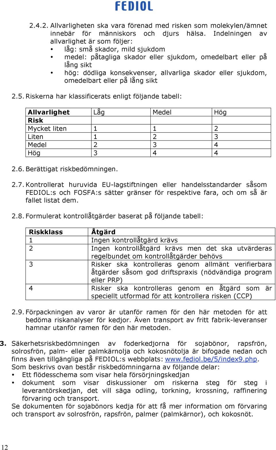 sjukdom, omedelbart eller på lång sikt 2.5. Riskerna har klassificerats enligt följande tabell: Allvarlighet Låg Medel Hög Risk Mycket liten 1 1 2 Liten 1 2 3 Medel 2 3 4 Hög 3 4 4 2.6.