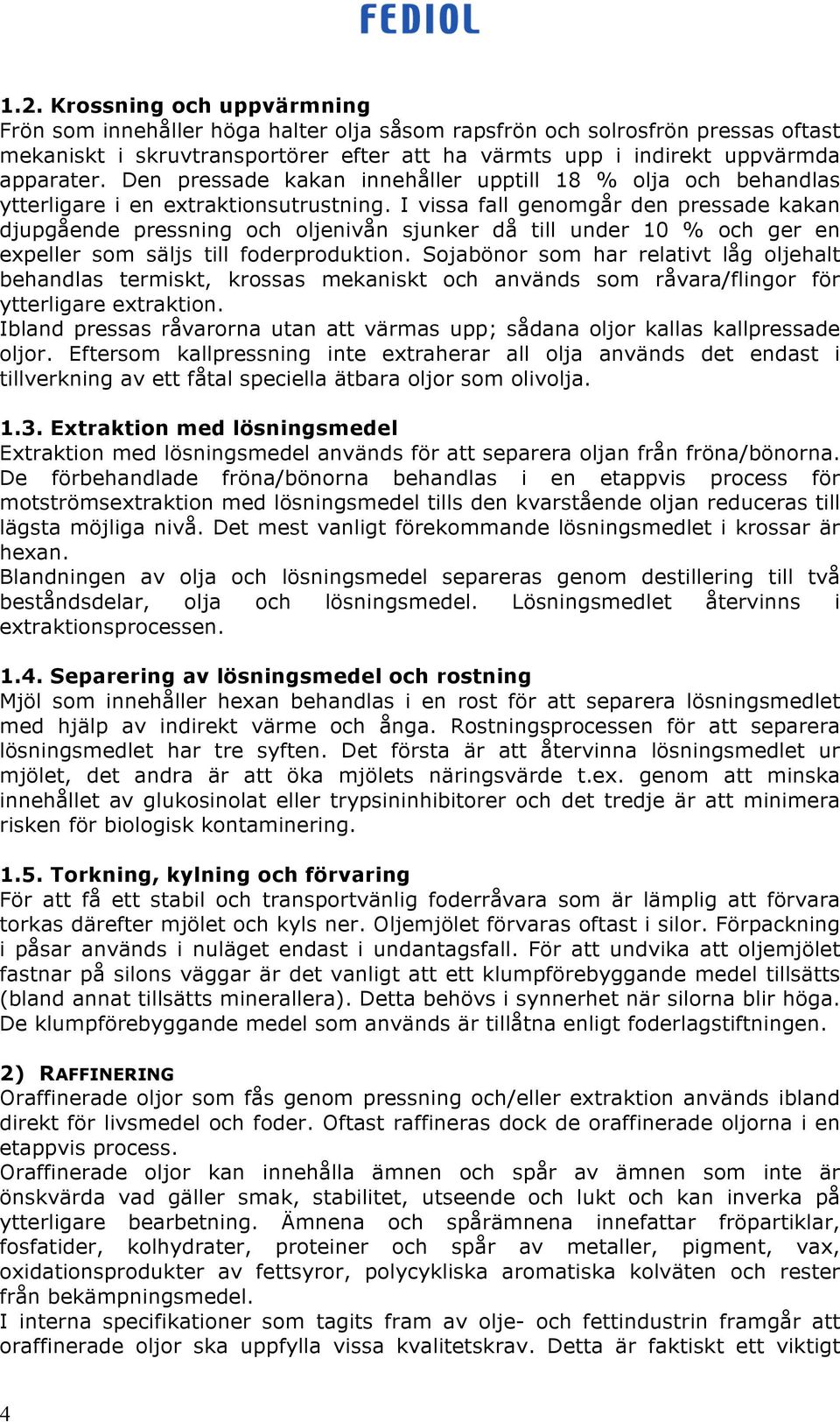 I vissa fall genomgår den pressade kakan djupgående pressning och oljenivån sjunker då till under 10 % och ger en expeller som säljs till foderproduktion.