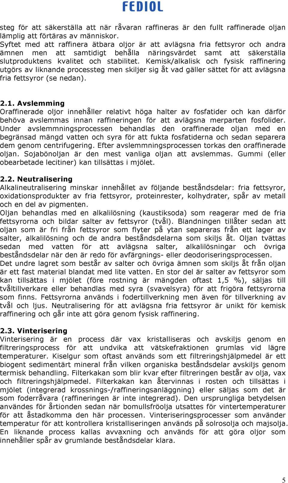 Kemisk/alkalisk och fysisk raffinering utgörs av liknande processteg men skiljer sig åt vad gäller sättet för att avlägsna fria fettsyror (se nedan). 2.1.