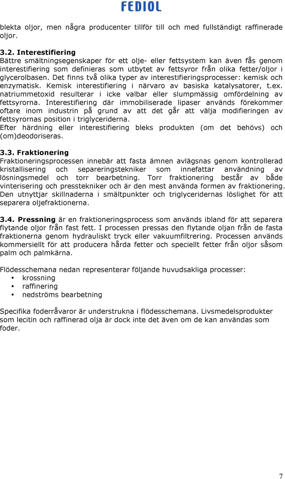 Det finns två olika typer av interestifieringsprocesser: kemisk och enzymatisk. Kemisk interestifiering i närvaro av basiska katalysatorer, t.ex.