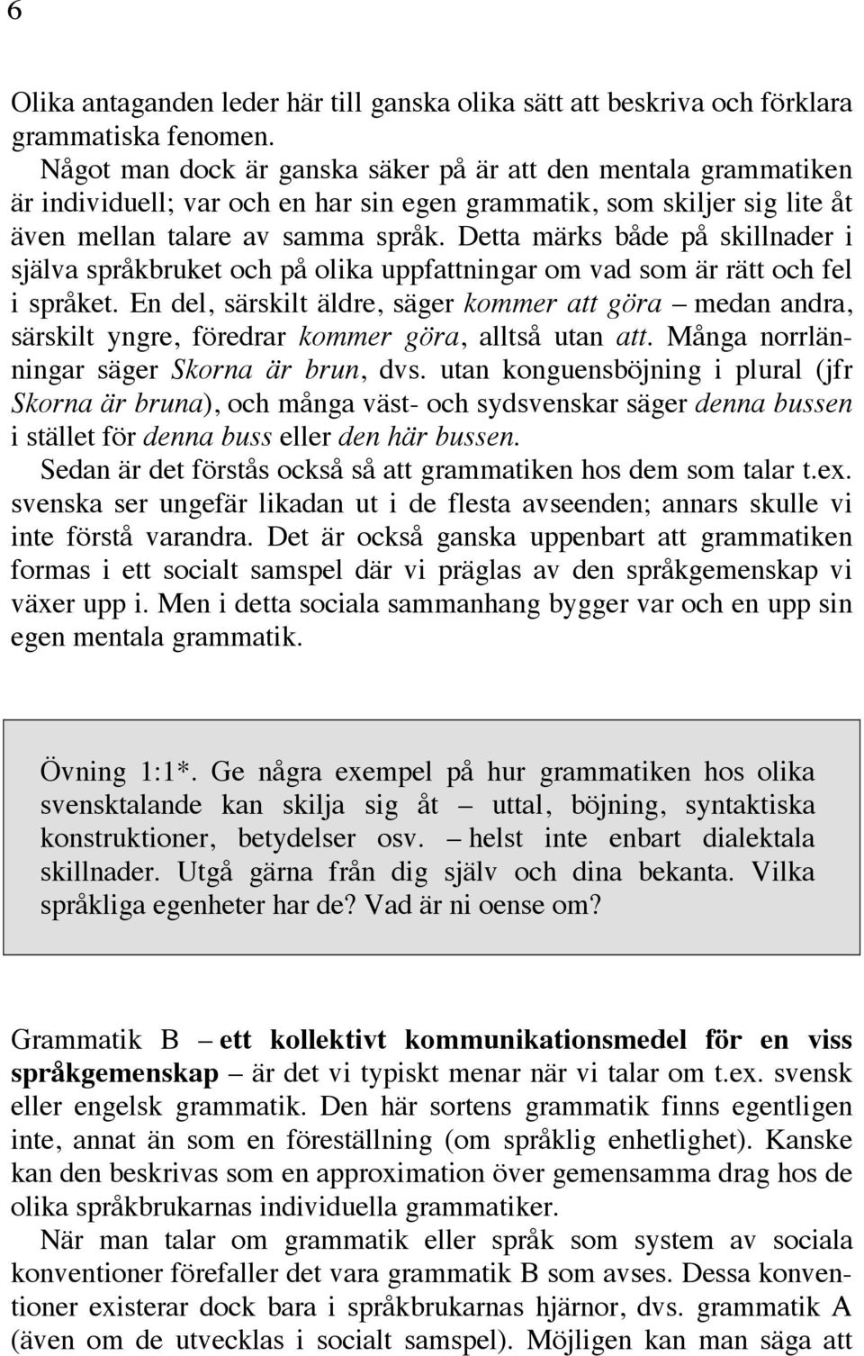 Detta märks både på skillnader i själva språkbruket och på olika uppfattningar om vad som är rätt och fel i språket.