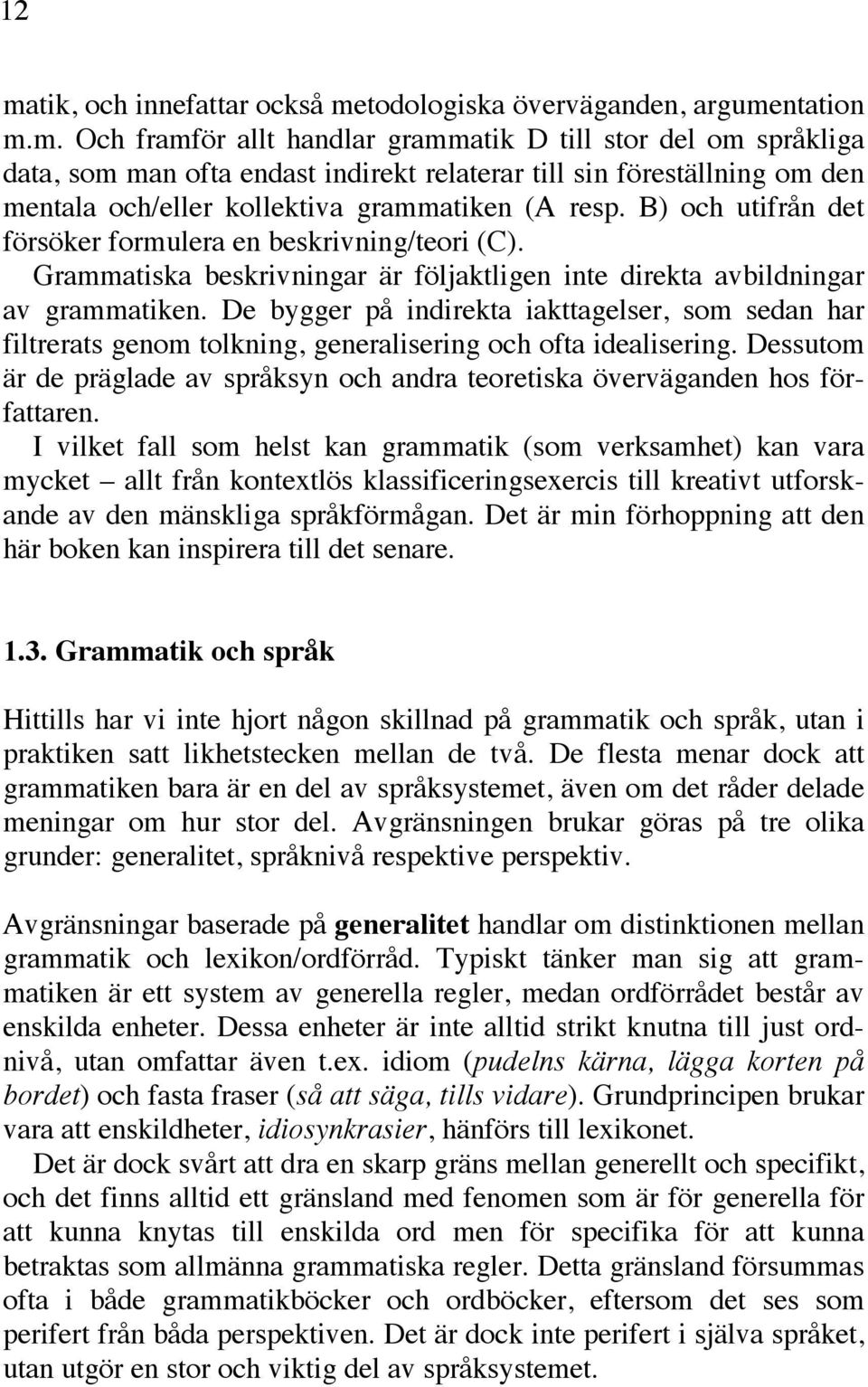 De bygger på indirekta iakttagelser, som sedan har filtrerats genom tolkning, generalisering och ofta idealisering.