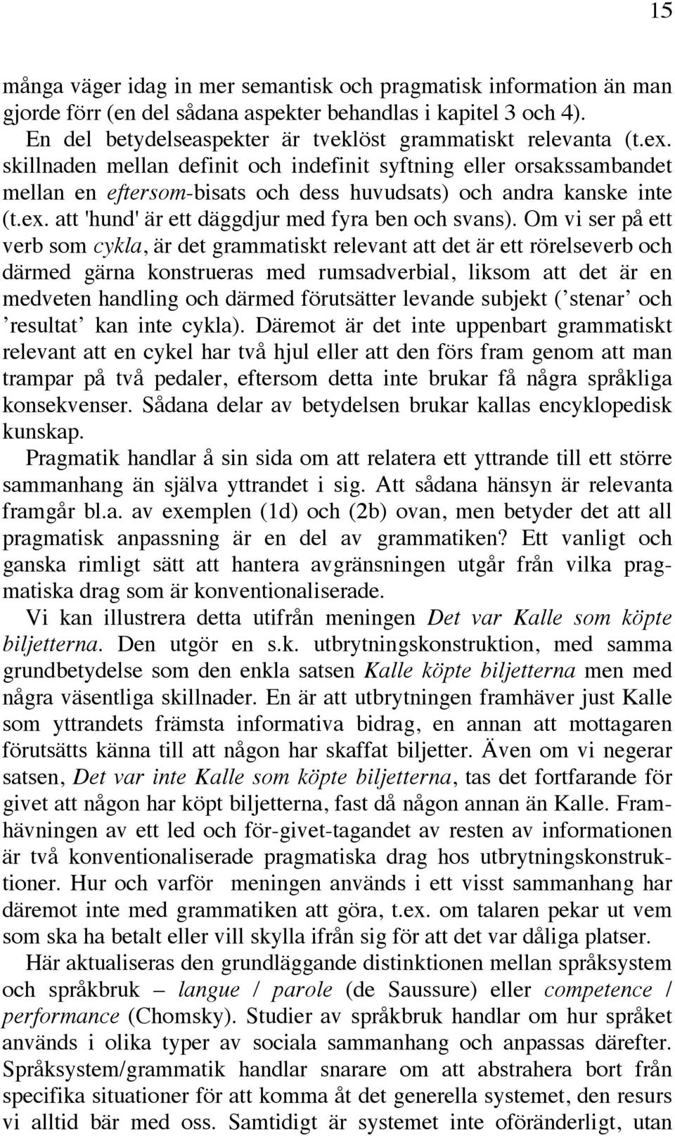 Om vi ser på ett verb som cykla, är det grammatiskt relevant att det är ett rörelseverb och därmed gärna konstrueras med rumsadverbial, liksom att det är en medveten handling och därmed förutsätter