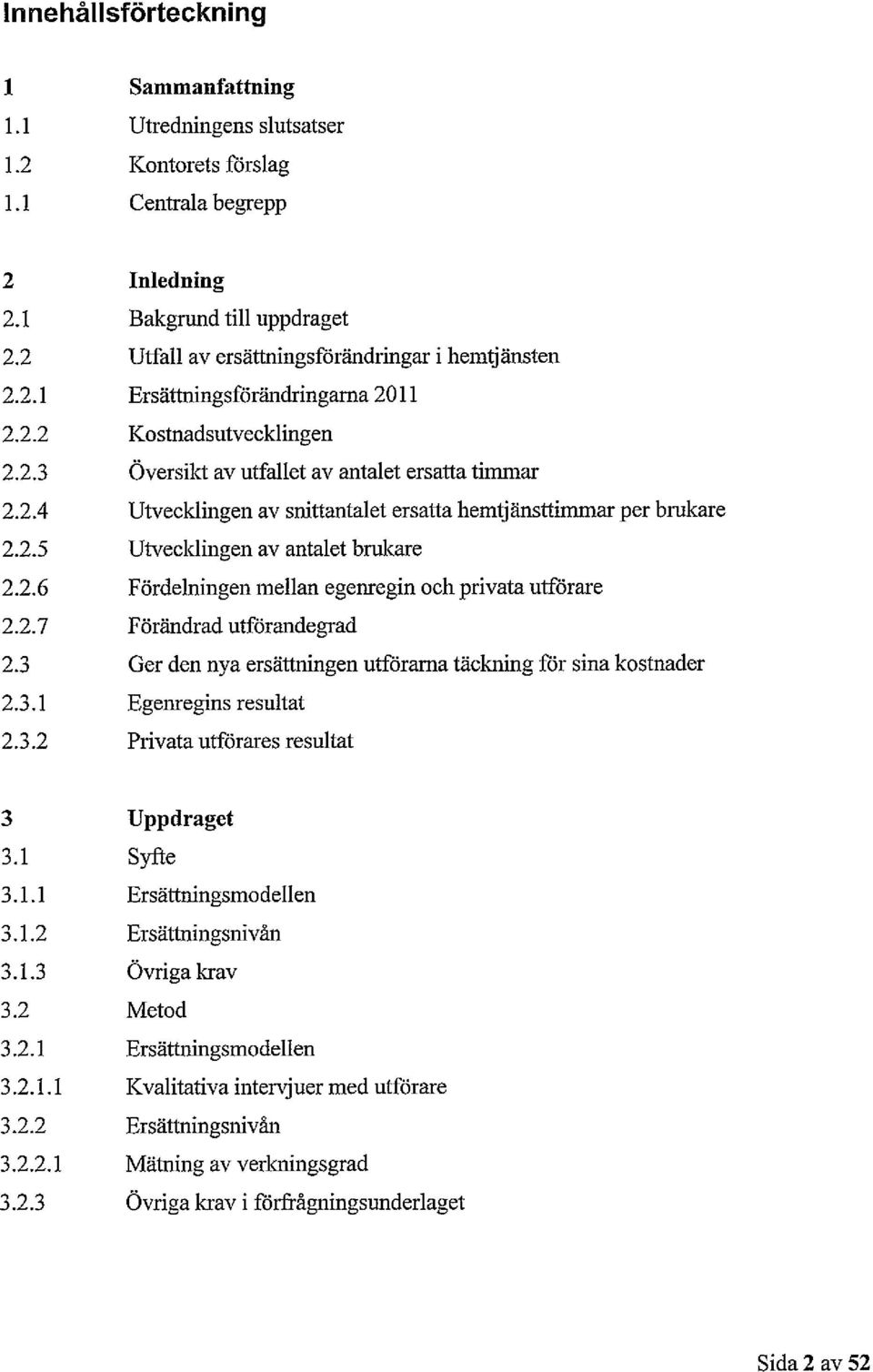 2.5 Utvecklingen av antalet brukare 2.2.6 Fördelningen mellan egenregin och privata utförare 2.2.7 Förändrad utförandegrad 2.3 Ger den nya ersättningen utförarna täckning för sina kostnader 2.3.1 Egenregins resultat 2.