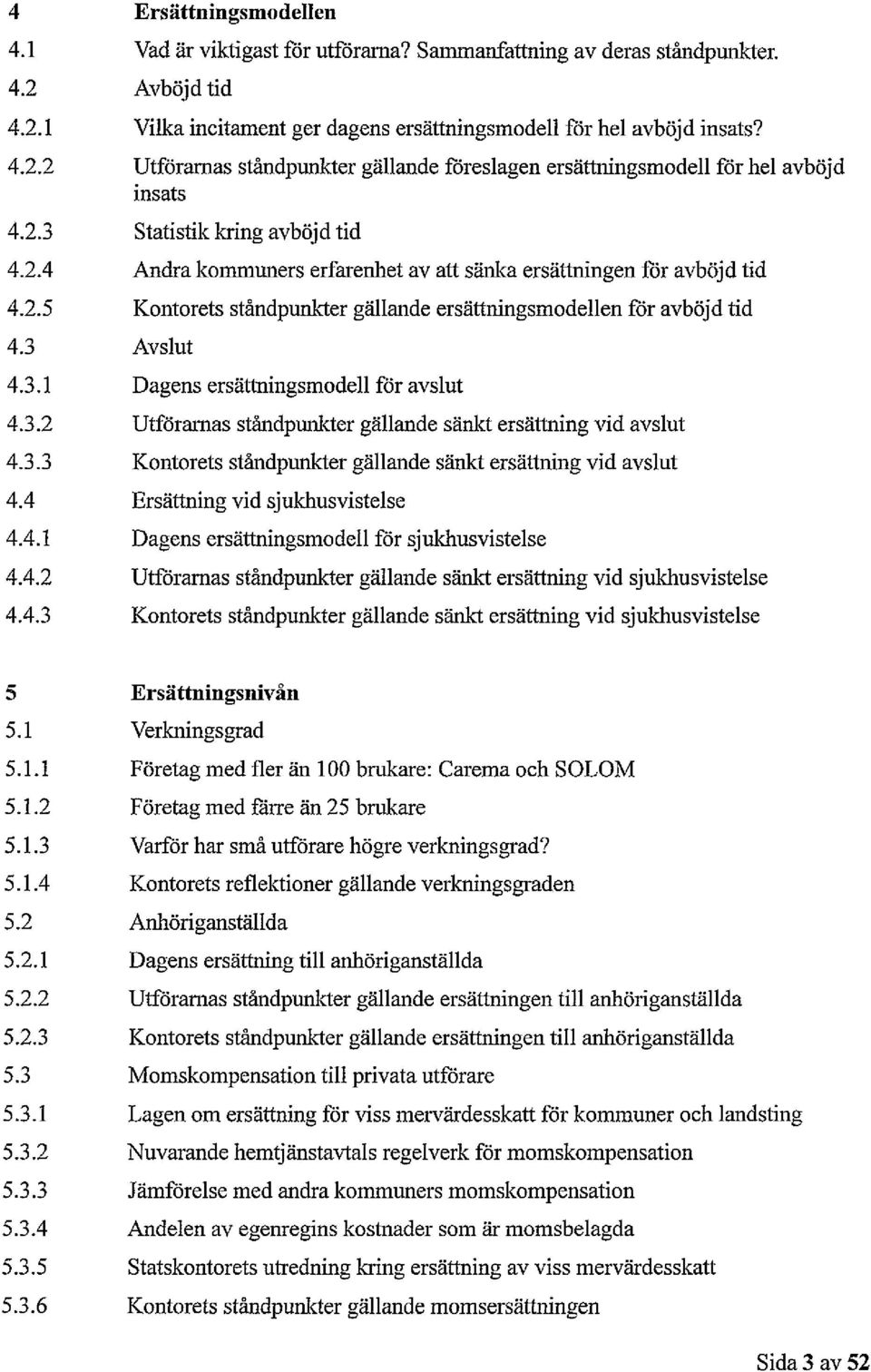 3.2 Utförarnas ståndpunkter gällande sänkt ersättning vid avslut 4.3.3 Kontorets ståndpunkter gällande sänkt ersättning vid avslut 4.4 Ersättning vid sjukhusvistelse 4.4.1 Dagens ersättningsmodell för sjukhusvistelse 4.