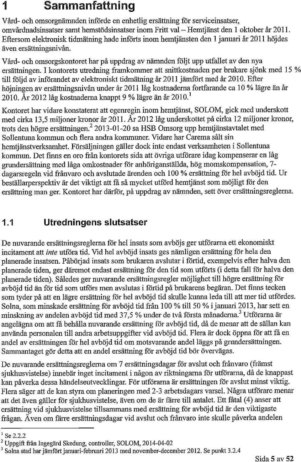 Vård- och omsorgskontoret har på uppdrag av nämnden följt upp utfallet av den nya ersättningen.