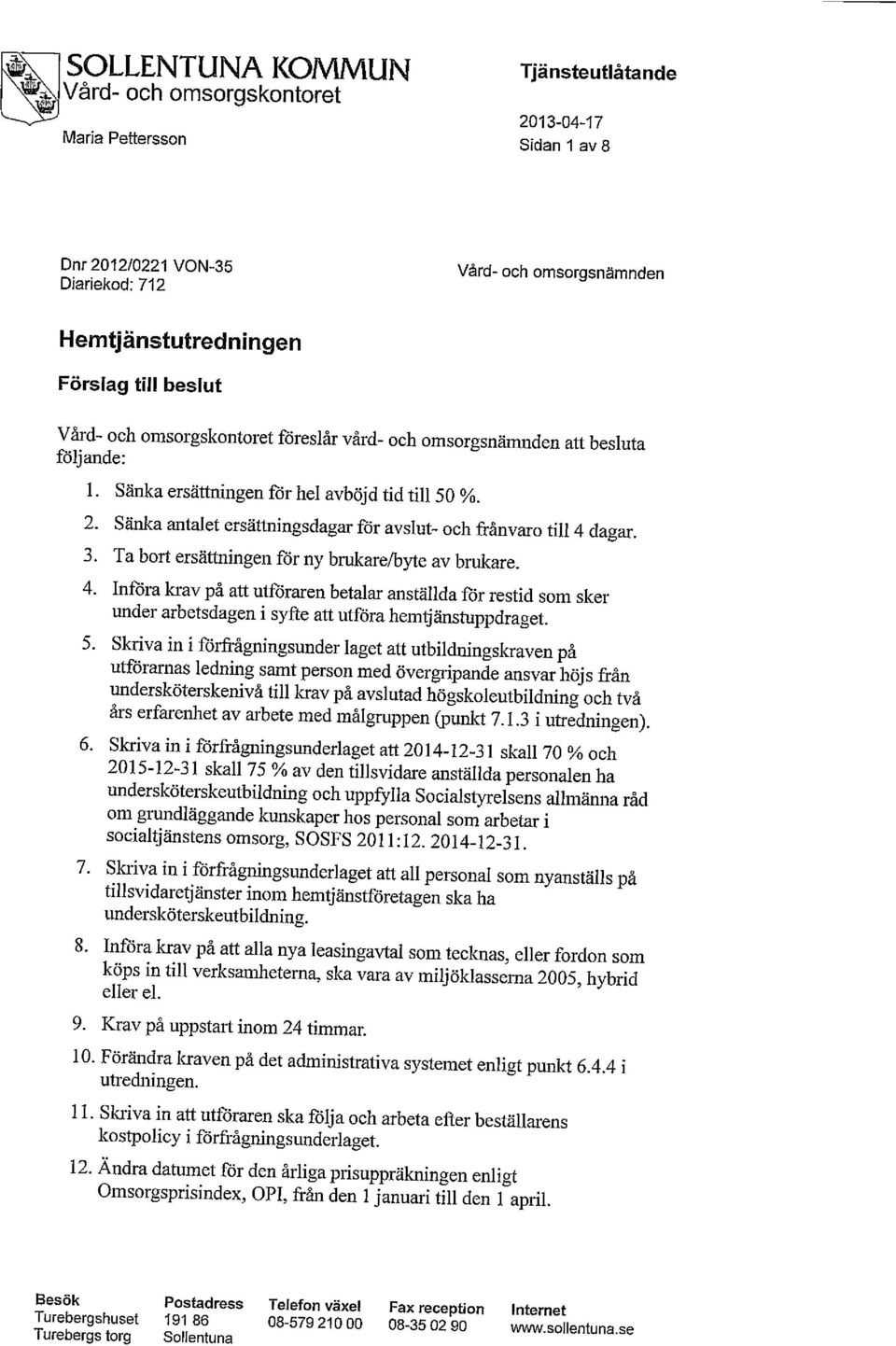 Ta bort ersättningen för ny brukare^yte av brukare. 4. Införa krav på att utföraren betalar anställda för restid som sker under arbetsdagen i syfte att utföra hemtjänstuppdraget. 5.