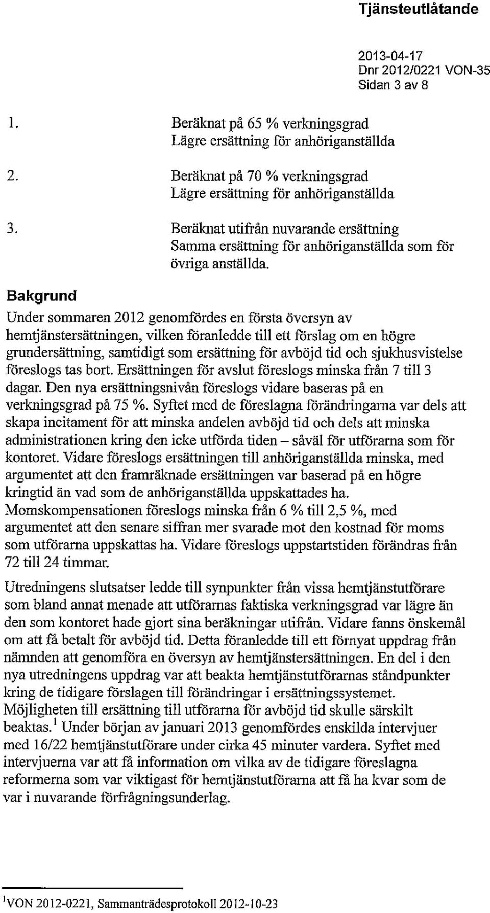 Bakgrund Under sommaren 2012 genomfördes en första översyn av hemtjänstersättningen, vilken föranledde till ett förslag om en högre grundersättning, samtidigt som ersättning för avböjd tid och