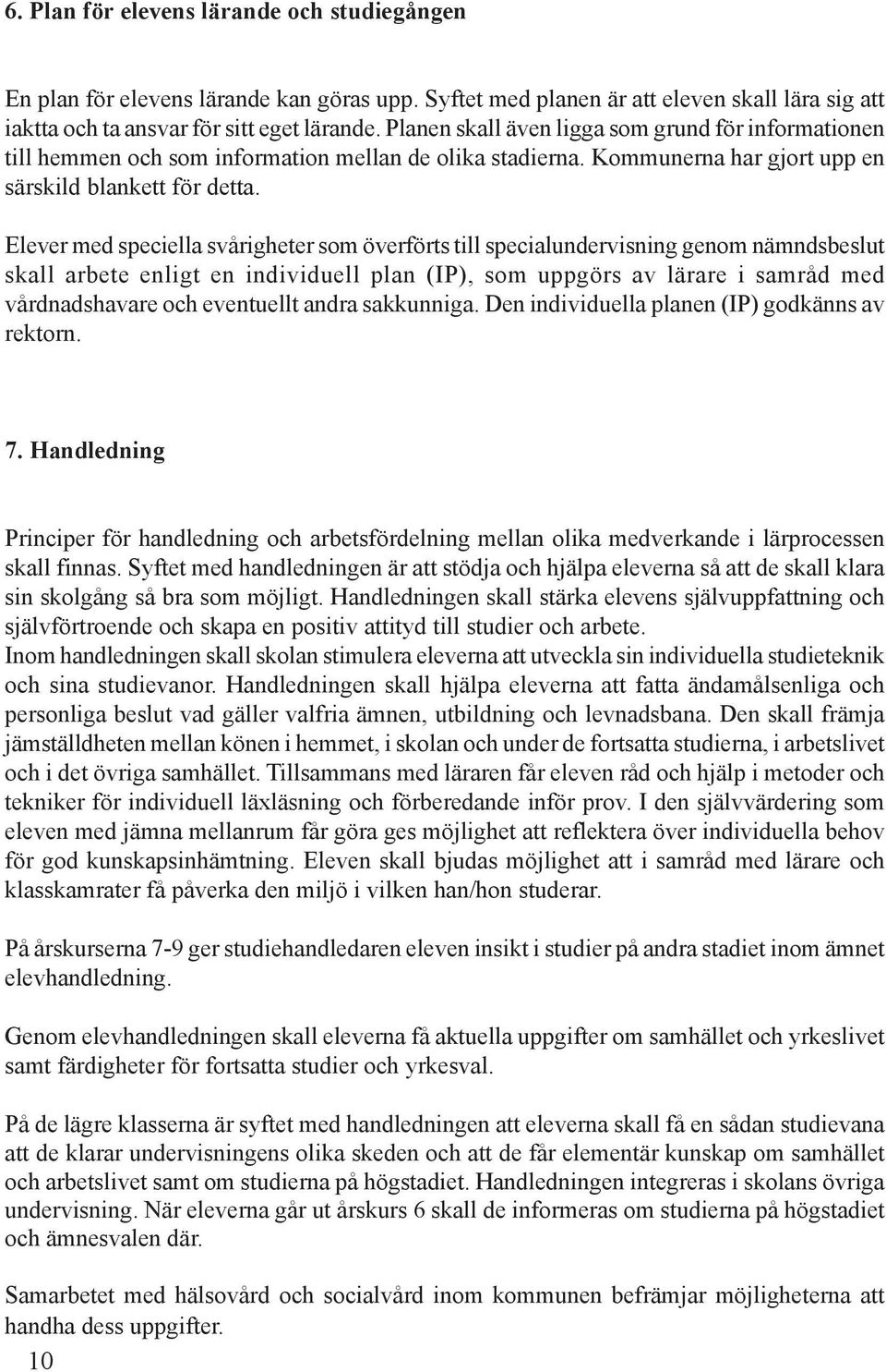 Elever med speciella svårigheter som överförts till specialundervisning genom nämndsbeslut skall arbete enligt en individuell plan (IP), som uppgörs av lärare i samråd med vårdnadshavare och