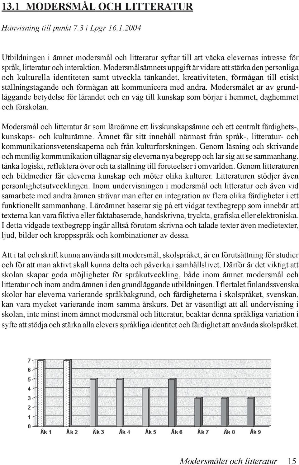 andra. Modersmålet är av grundläggande betydelse för lärandet och en väg till kunskap som börjar i hemmet, daghemmet och förskolan.