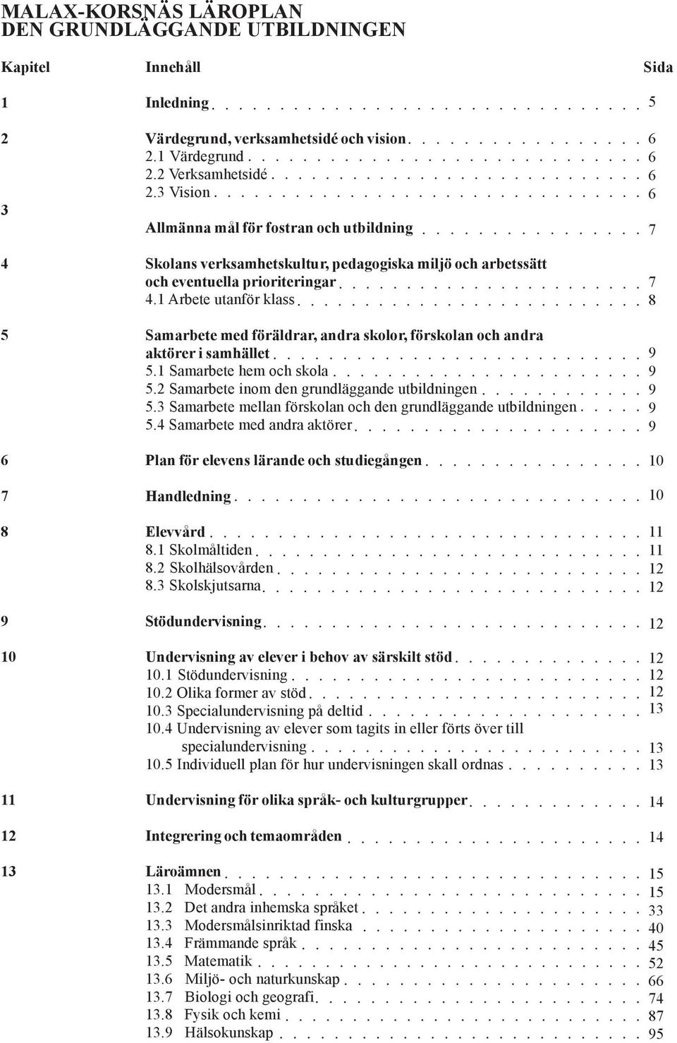 1 Arbete utanför klass 5 Samarbete med föräldrar, andra skolor, förskolan och andra aktörer i samhället 5.1 Samarbete hem och skola 5.2 Samarbete inom den grundläggande utbildningen 5.