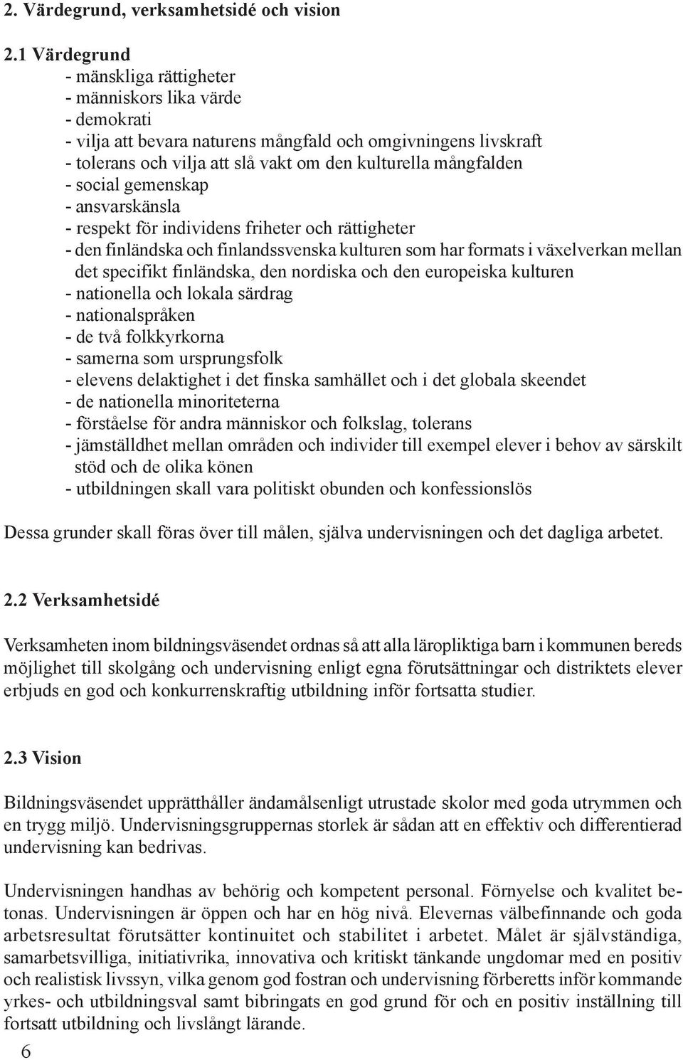 - social gemenskap - ansvarskänsla - respekt för individens friheter och rättigheter - den finländska och finlandssvenska kulturen som har formats i växelverkan mellan det specifikt finländska, den