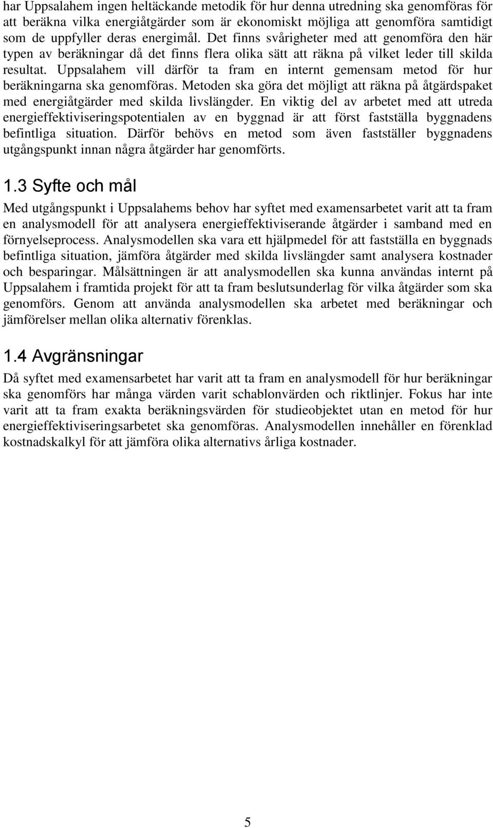 Uppsalahem vill därför ta fram en internt gemensam metod för hur beräkningarna ska genomföras. Metoden ska göra det möjligt att räkna på åtgärdspaket med energiåtgärder med skilda livslängder.