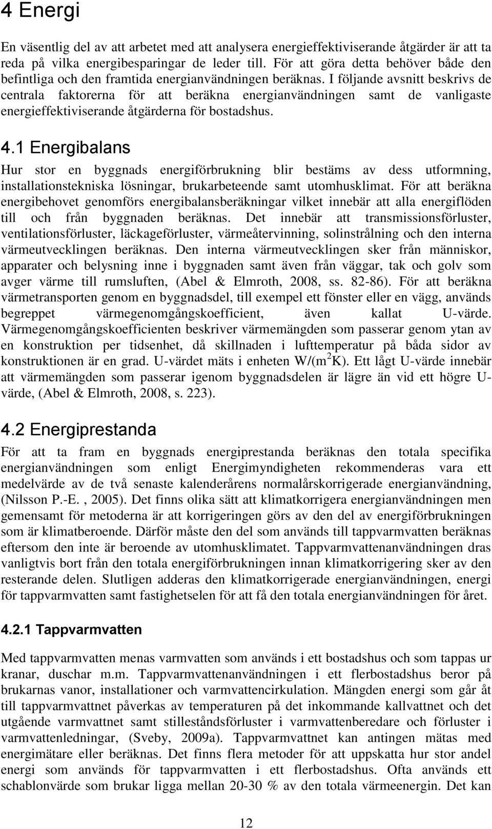 I följande avsnitt beskrivs de centrala faktorerna för att beräkna energianvändningen samt de vanligaste energieffektiviserande åtgärderna för bostadshus. 4.