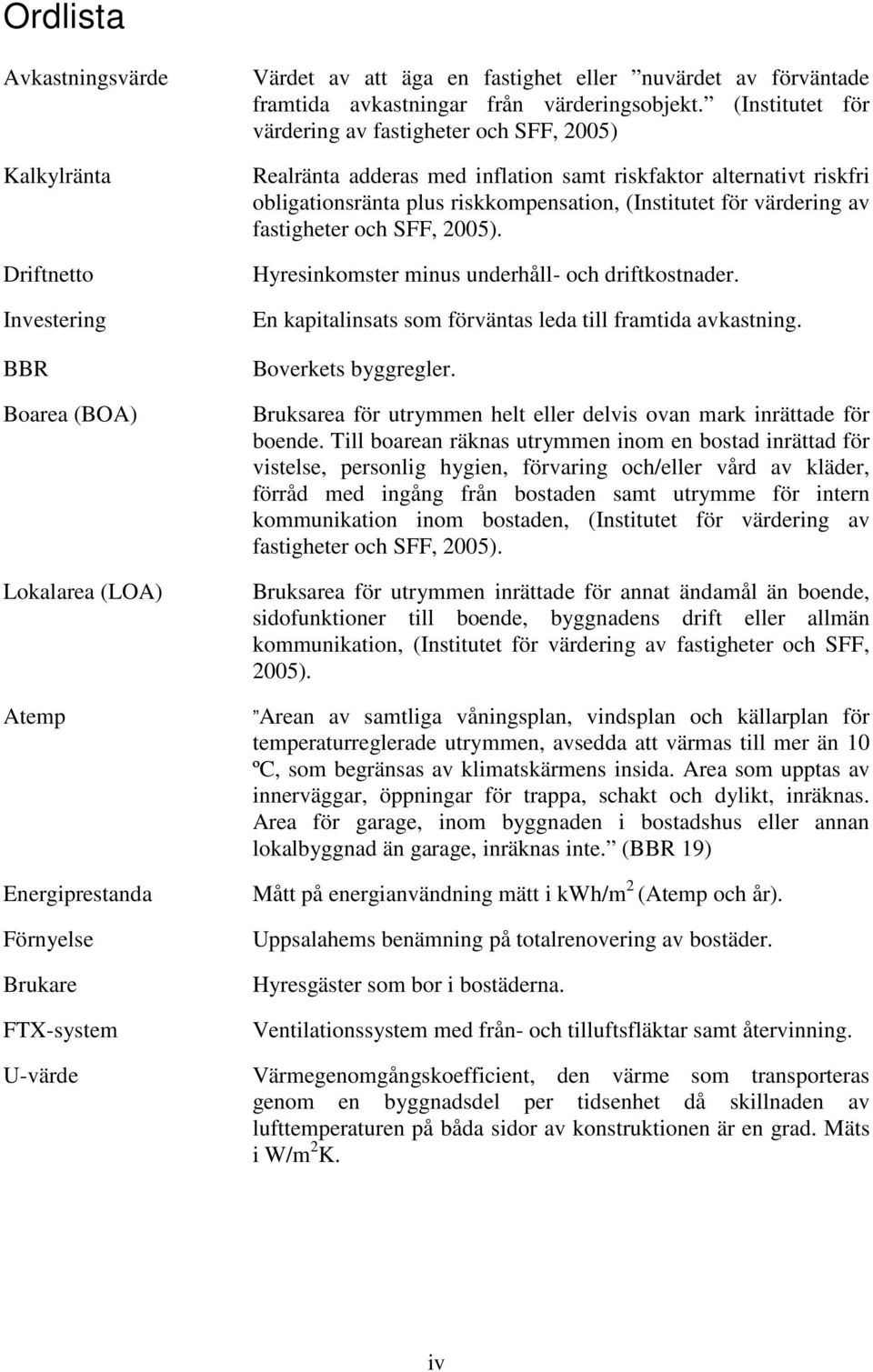 (Institutet för värdering av fastigheter och SFF, 2005) Realränta adderas med inflation samt riskfaktor alternativt riskfri obligationsränta plus riskkompensation, (Institutet för värdering av