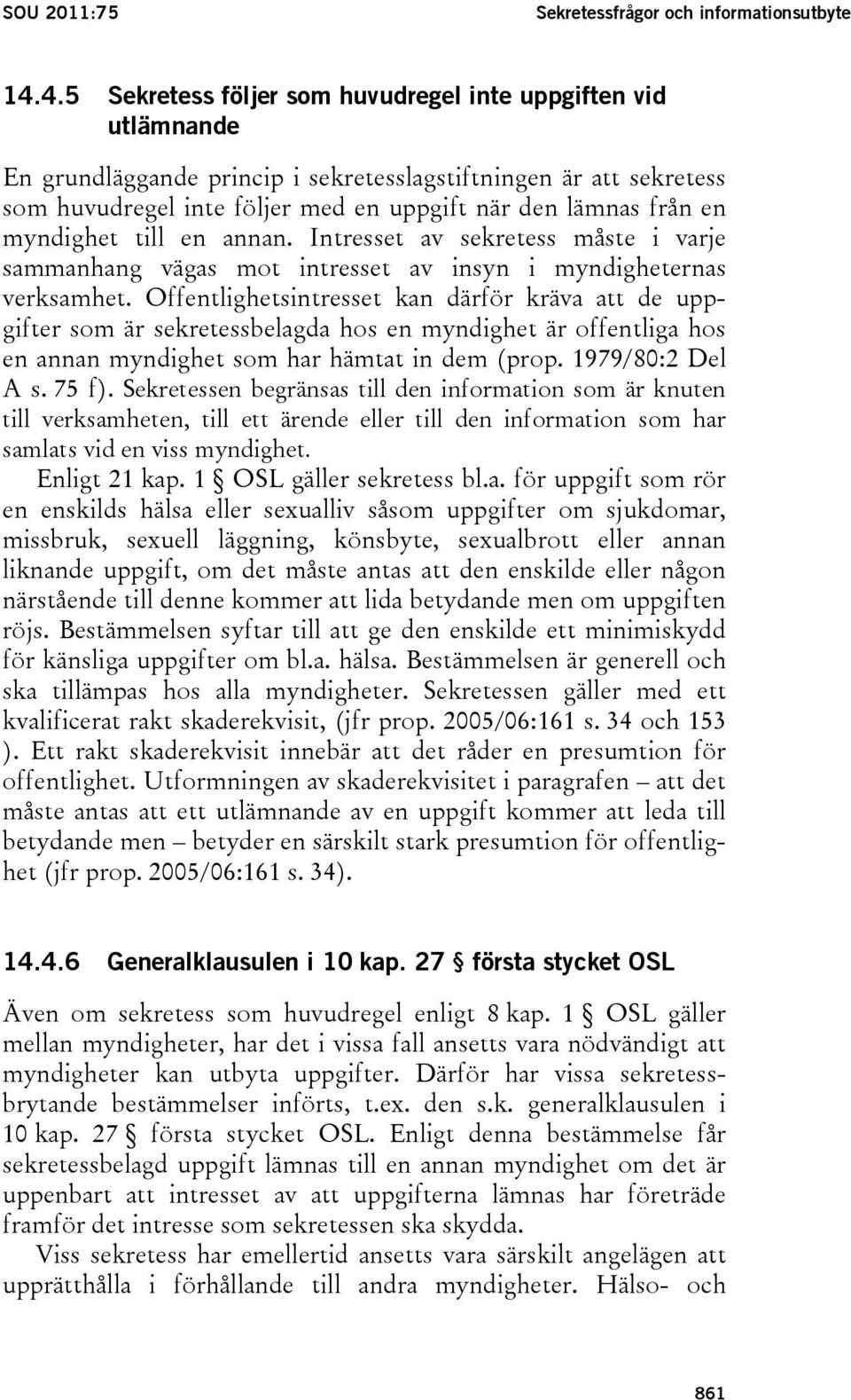 myndighet till en annan. Intresset av sekretess måste i varje sammanhang vägas mot intresset av insyn i myndigheternas verksamhet.