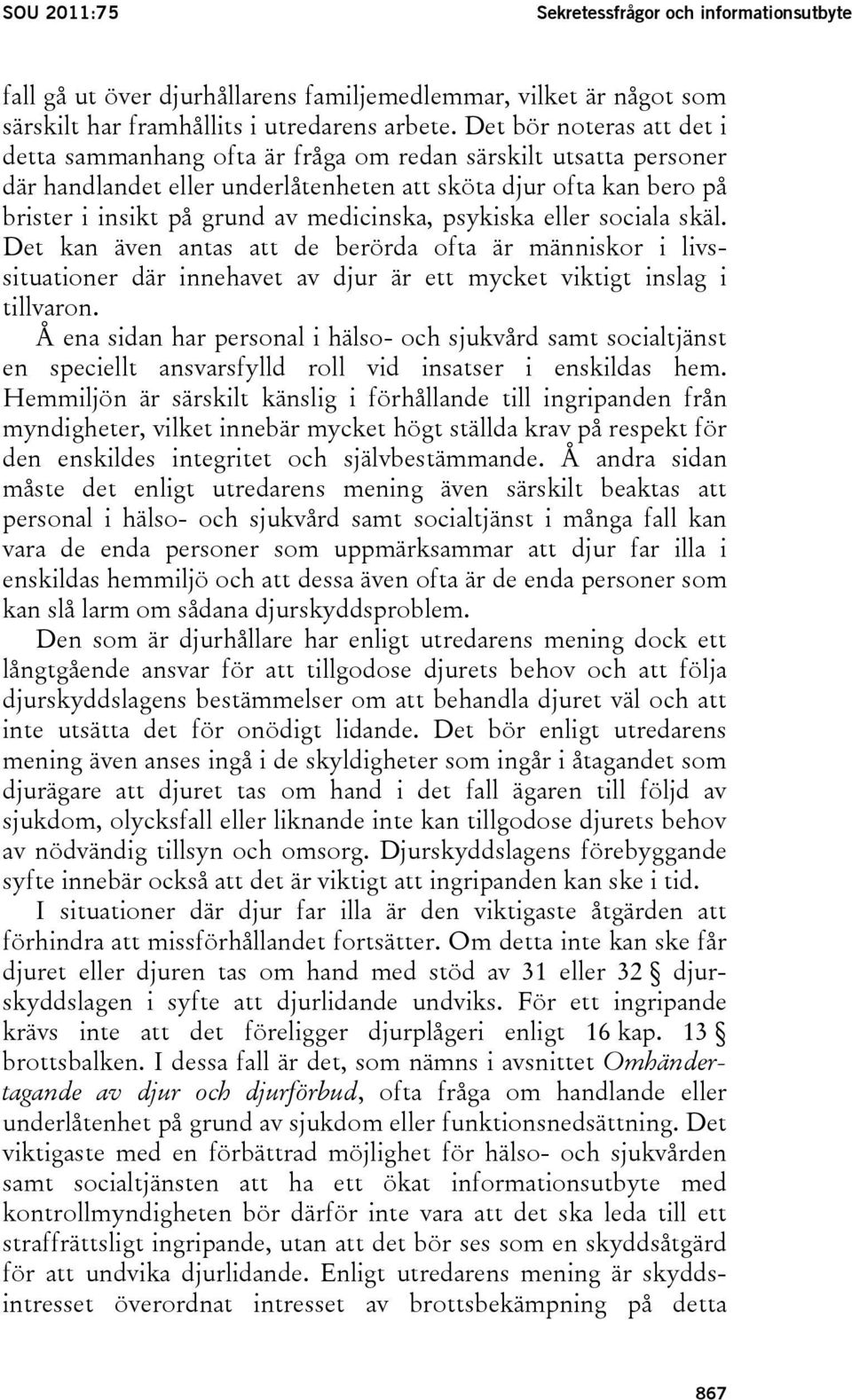 medicinska, psykiska eller sociala skäl. Det kan även antas att de berörda ofta är människor i livssituationer där innehavet av djur är ett mycket viktigt inslag i tillvaron.