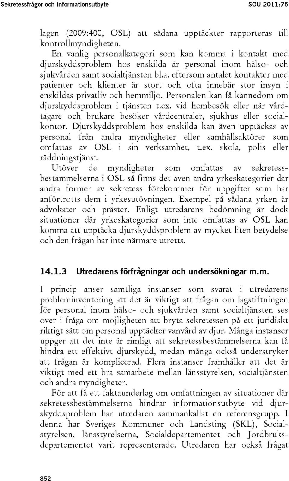 Personalen kan få kännedom om djurskyddsproblem i tjänsten t.ex. vid hembesök eller när vårdtagare och brukare besöker vårdcentraler, sjukhus eller socialkontor.