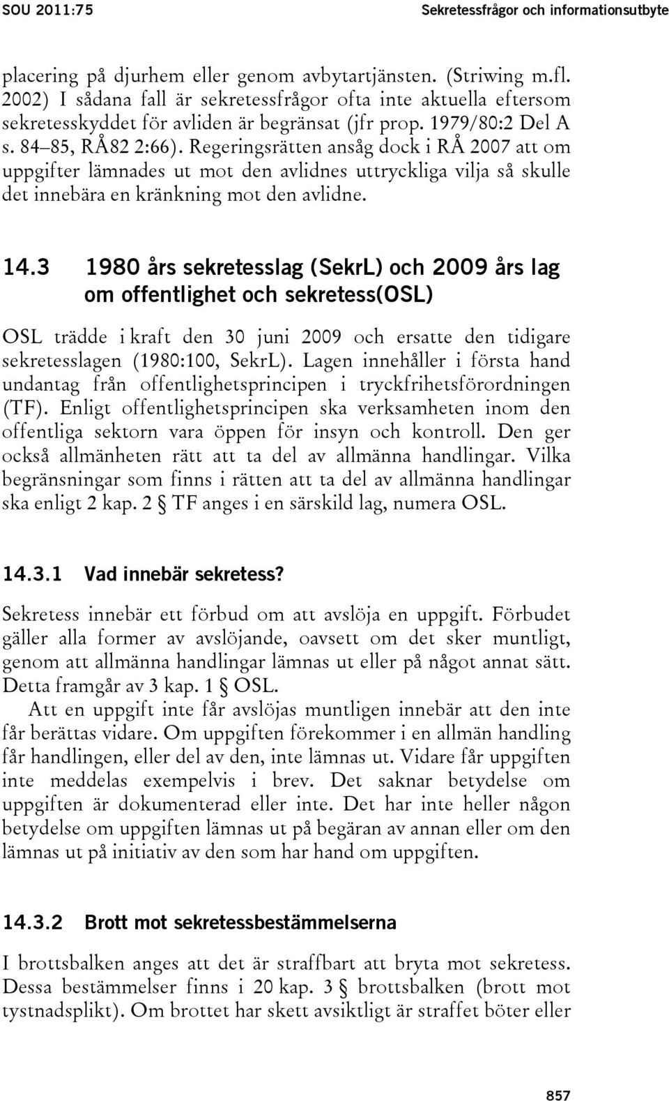 Regeringsrätten ansåg dock i RÅ 2007 att om uppgifter lämnades ut mot den avlidnes uttryckliga vilja så skulle det innebära en kränkning mot den avlidne. 14.