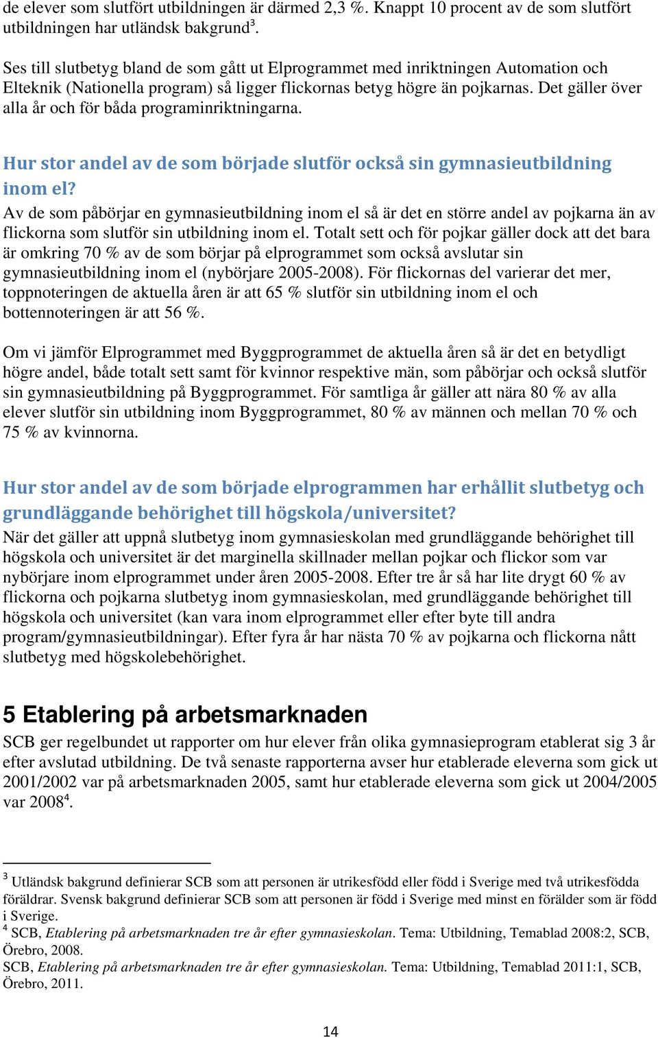 Det gäller över alla år och för båda programinriktningarna. Hur stor andel av de som började slutför också sin gymnasieutbildning inom el?