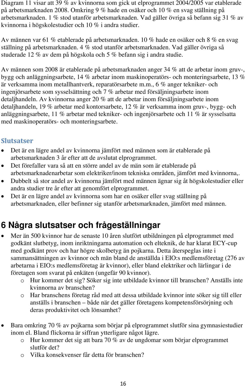 10 % hade en osäker och 8 % en svag ställning på arbetsmarknaden. 4 % stod utanför arbetsmarknaden. Vad gäller övriga så studerade 12 % av dem på högskola och 5 % befann sig i andra studie.