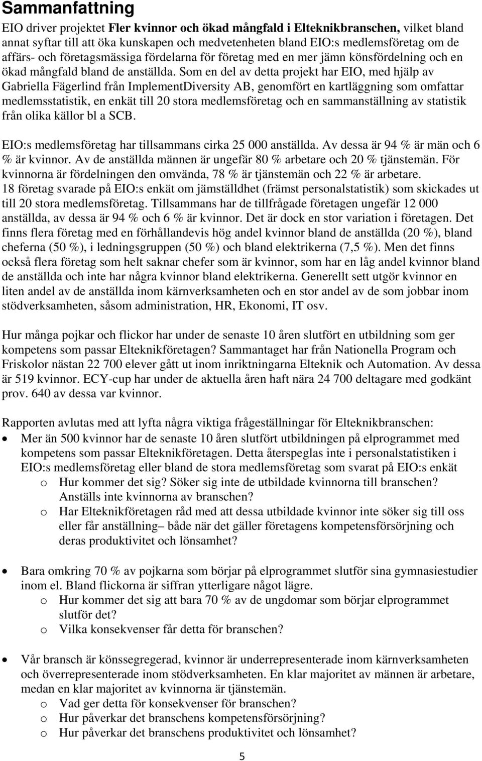 Som en del av detta projekt har EIO, med hjälp av Gabriella Fägerlind från ImplementDiversity AB, genomfört en kartläggning som omfattar medlemsstatistik, en enkät till 20 stora medlemsföretag och en