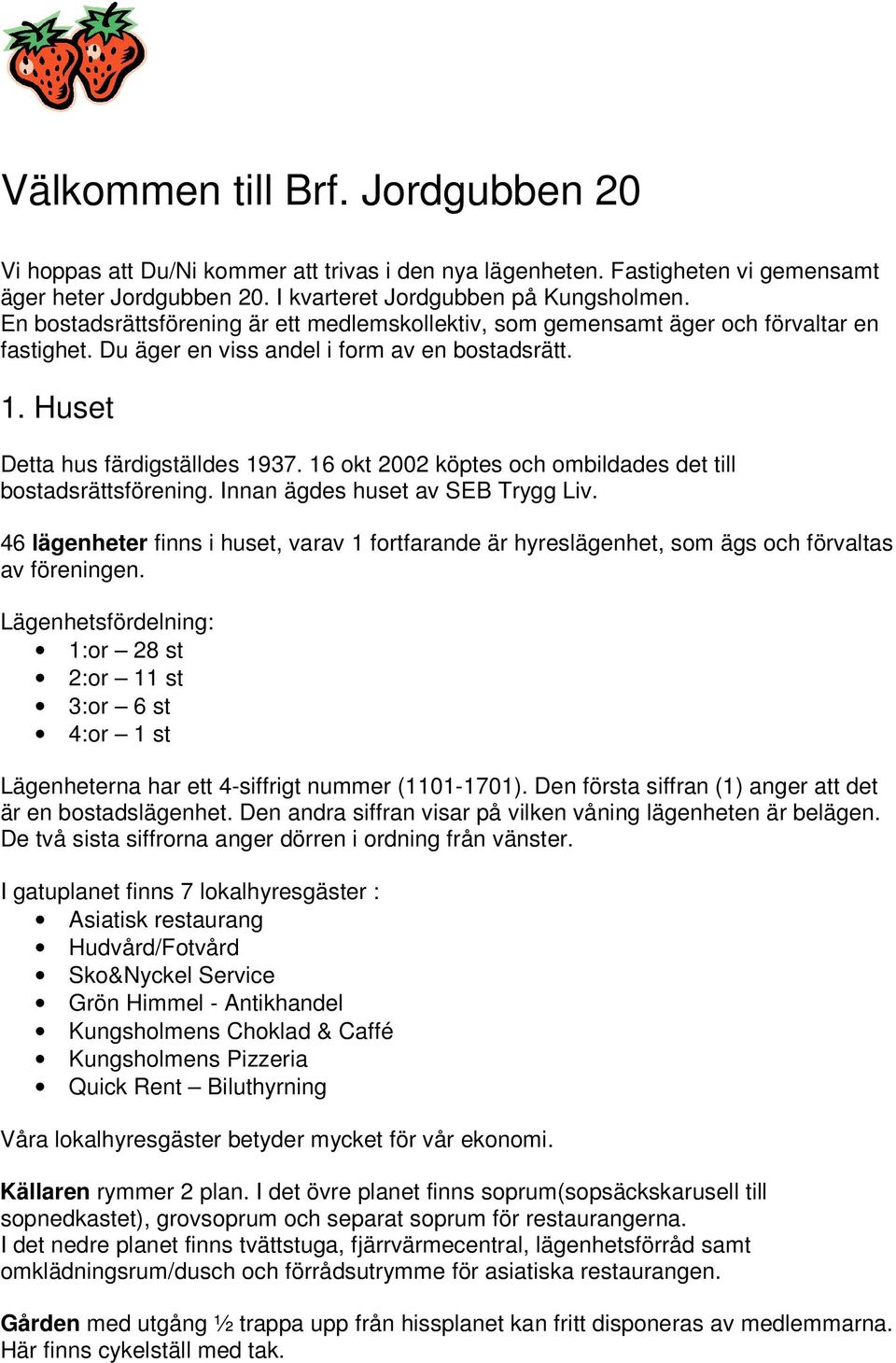 16 okt 2002 köptes och ombildades det till bostadsrättsförening. Innan ägdes huset av SEB Trygg Liv.