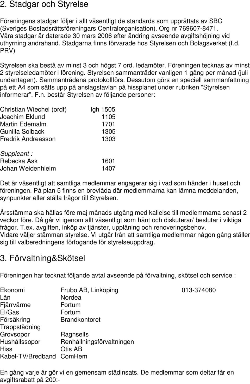 ledamöter. Föreningen tecknas av minst 2 styrelseledamöter i förening. Styrelsen sammanträder vanligen 1 gång per månad (juli undantagen). Sammanträdena protokollförs.